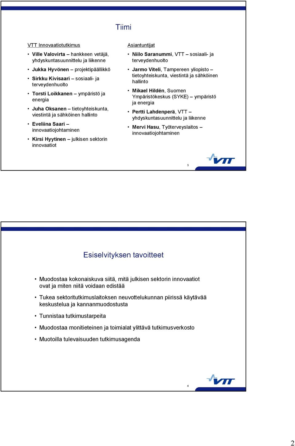 sosiaali- ja terveydenhuolto Jarmo Viteli, Tampereen yliopisto tietoyhteiskunta, viestintä ja sähköinen hallinto Mikael Hildén, Suomen Ympäristökeskus (SYKE) ympäristö ja energia Pertti Lahdenperä,