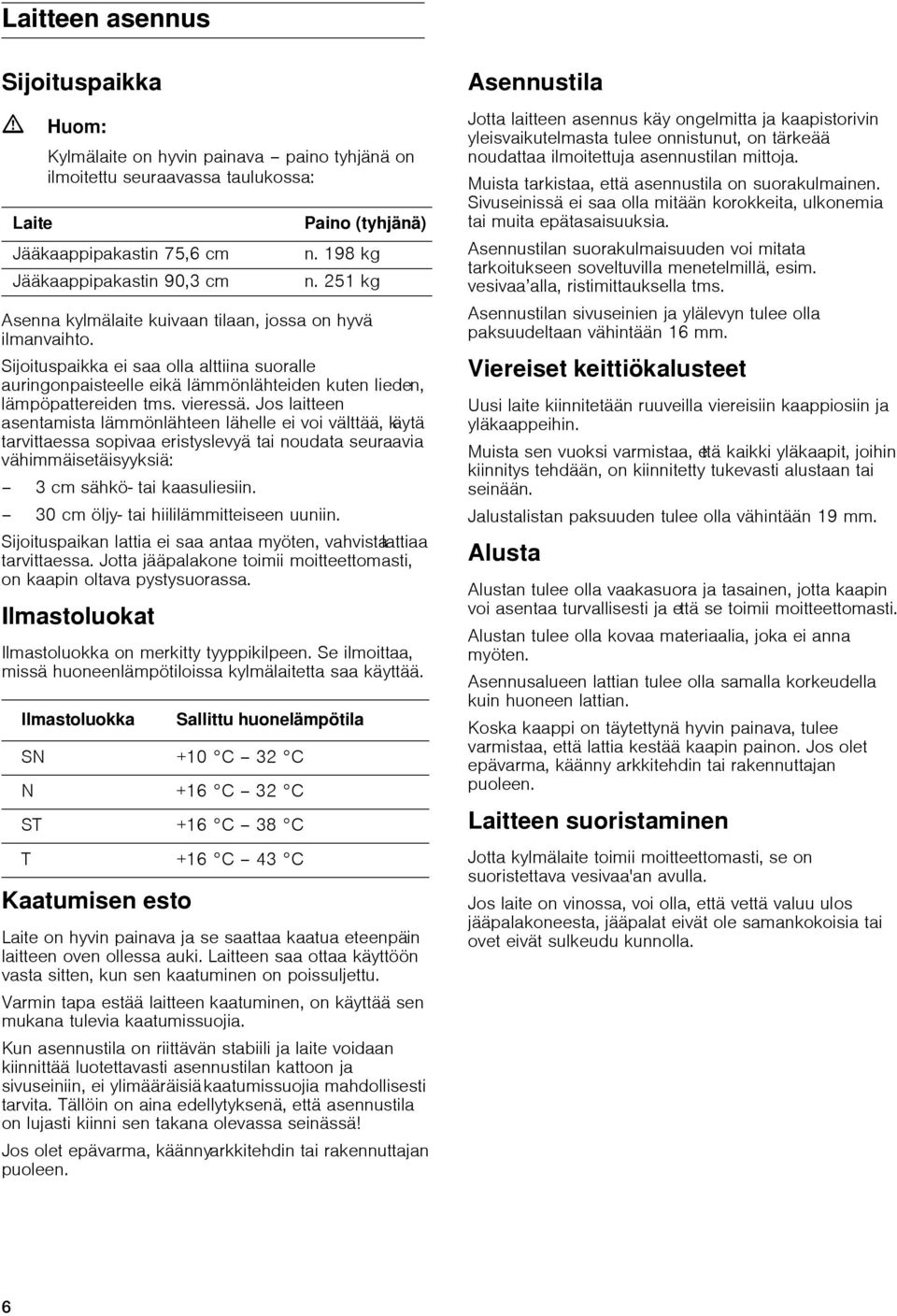 Jos laitteen asentamista lämmönlähteen lähelle ei voi välttää, käytä tarvittaessa sopivaa eristyslevyä tai noudata seuraavia vähimmäisetäisyyksiä: 3 cm sähkö- tai kaasuliesiin.
