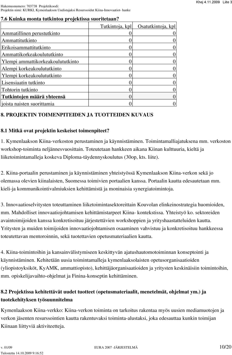 korkeakoulututkinto 0 0 Ylempi korkeakoulututkinto 0 0 Lisensiaatin tutkinto 0 0 Tohtorin tutkinto 0 0 Tutkintojen määrä yhteensä 0 0 joista naisten suorittamia 0 0 8.