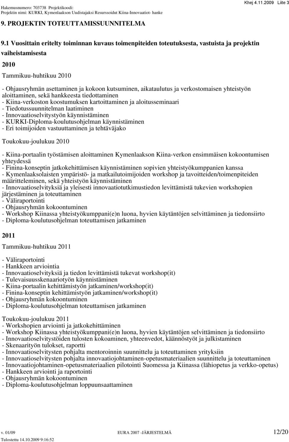 ja verkostomaisen yhteistyön aloittaminen, sekä hankkeesta tiedottaminen - Kiina-verkoston koostumuksen kartoittaminen ja aloitusseminaari - Tiedotussuunnitelman laatiminen - Innovaatioselvitystyön