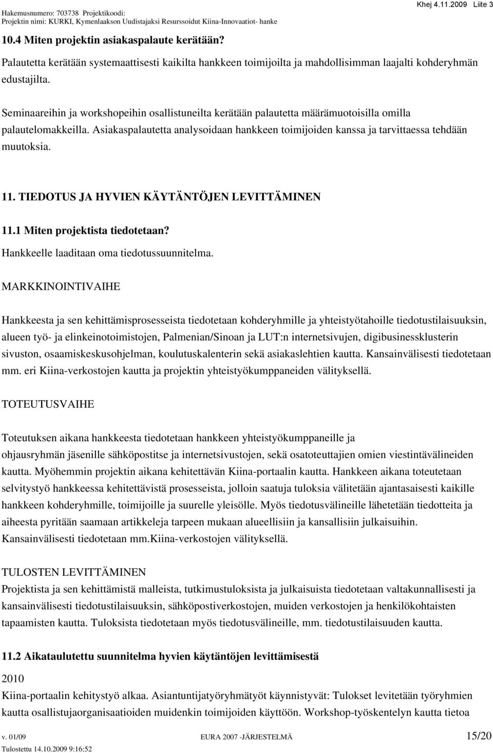 Asiakaspalautetta analysoidaan hankkeen toimijoiden kanssa ja tarvittaessa tehdään muutoksia. 11. TIEDOTUS JA HYVIEN KÄYTÄNTÖJEN LEVITTÄMINEN 11.1 Miten projektista tiedotetaan?