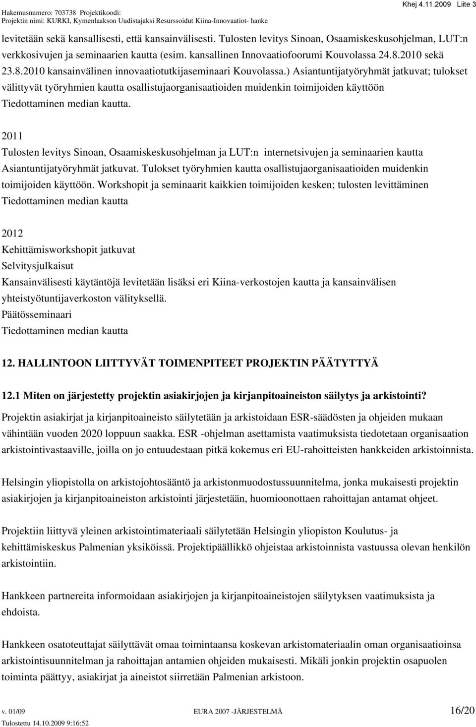 ) Asiantuntijatyöryhmät jatkuvat; tulokset välittyvät työryhmien kautta osallistujaorganisaatioiden muidenkin toimijoiden käyttöön Tiedottaminen median kautta.