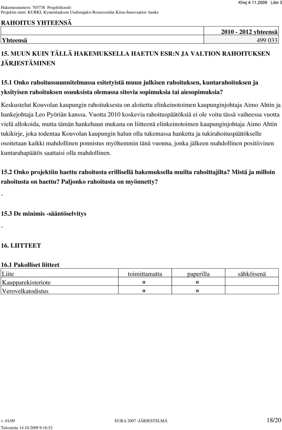 Keskustelut Kouvolan kaupungin rahoituksesta on aloitettu elinkeinotoimen kaupunginjohtaja Aimo Ahtin ja hankejohtaja Leo Pyöriän kanssa.