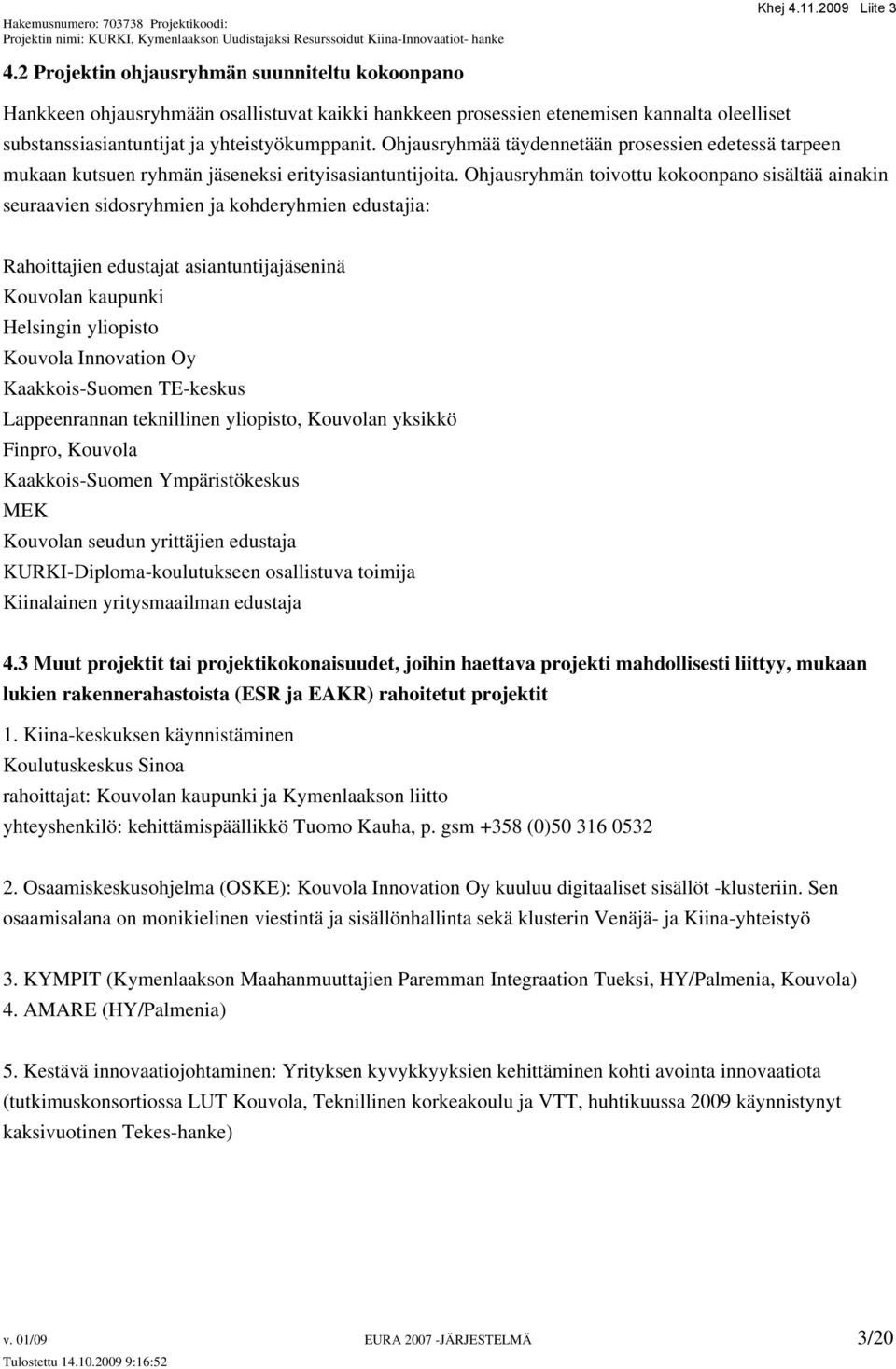 Ohjausryhmän toivottu kokoonpano sisältää ainakin seuraavien sidosryhmien ja kohderyhmien edustajia: Rahoittajien edustajat asiantuntijajäseninä Kouvolan kaupunki Helsingin yliopisto Kouvola
