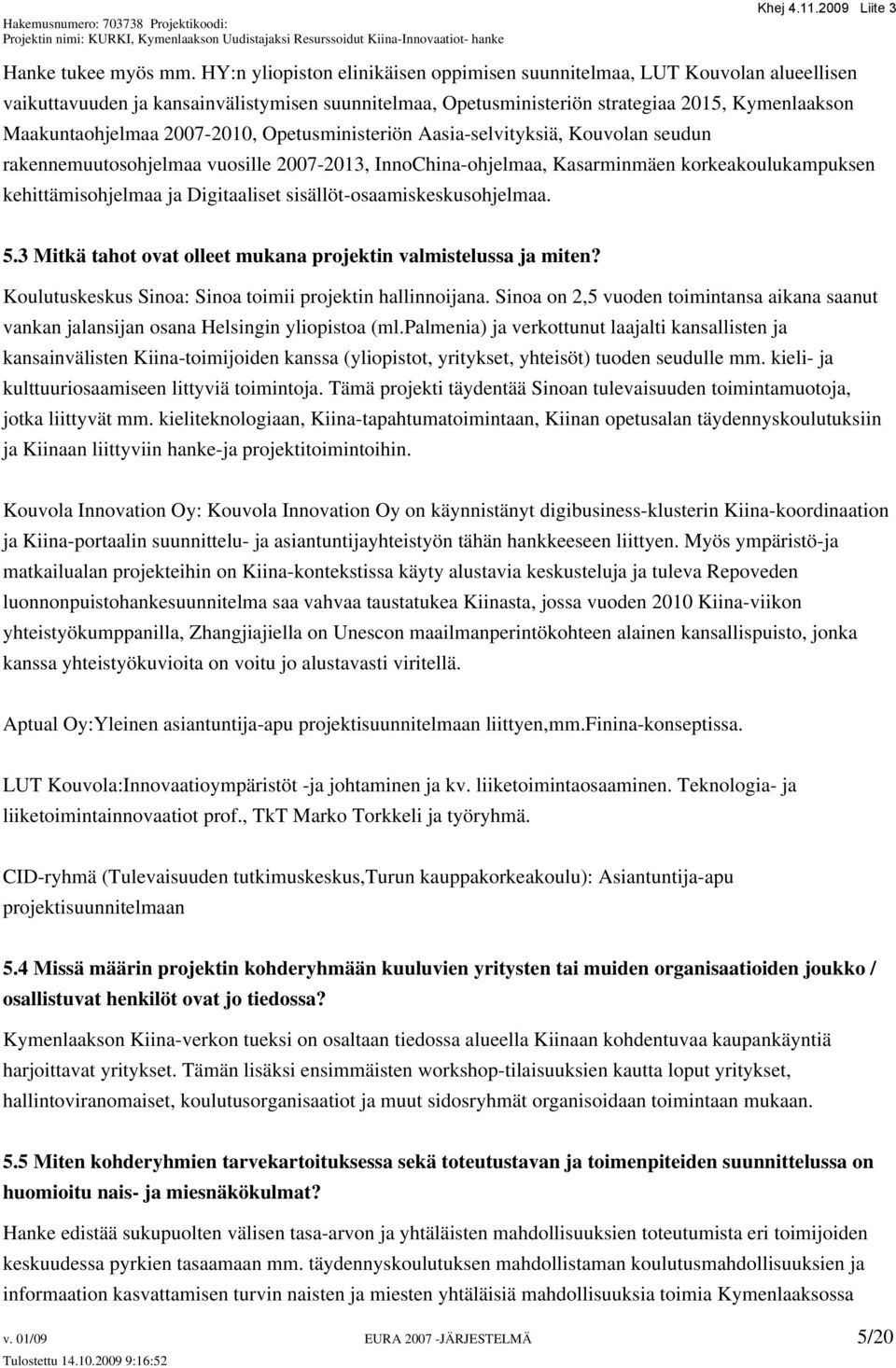 2007-2010, Opetusministeriön Aasia-selvityksiä, Kouvolan seudun rakennemuutosohjelmaa vuosille 2007-2013, InnoChina-ohjelmaa, Kasarminmäen korkeakoulukampuksen kehittämisohjelmaa ja Digitaaliset