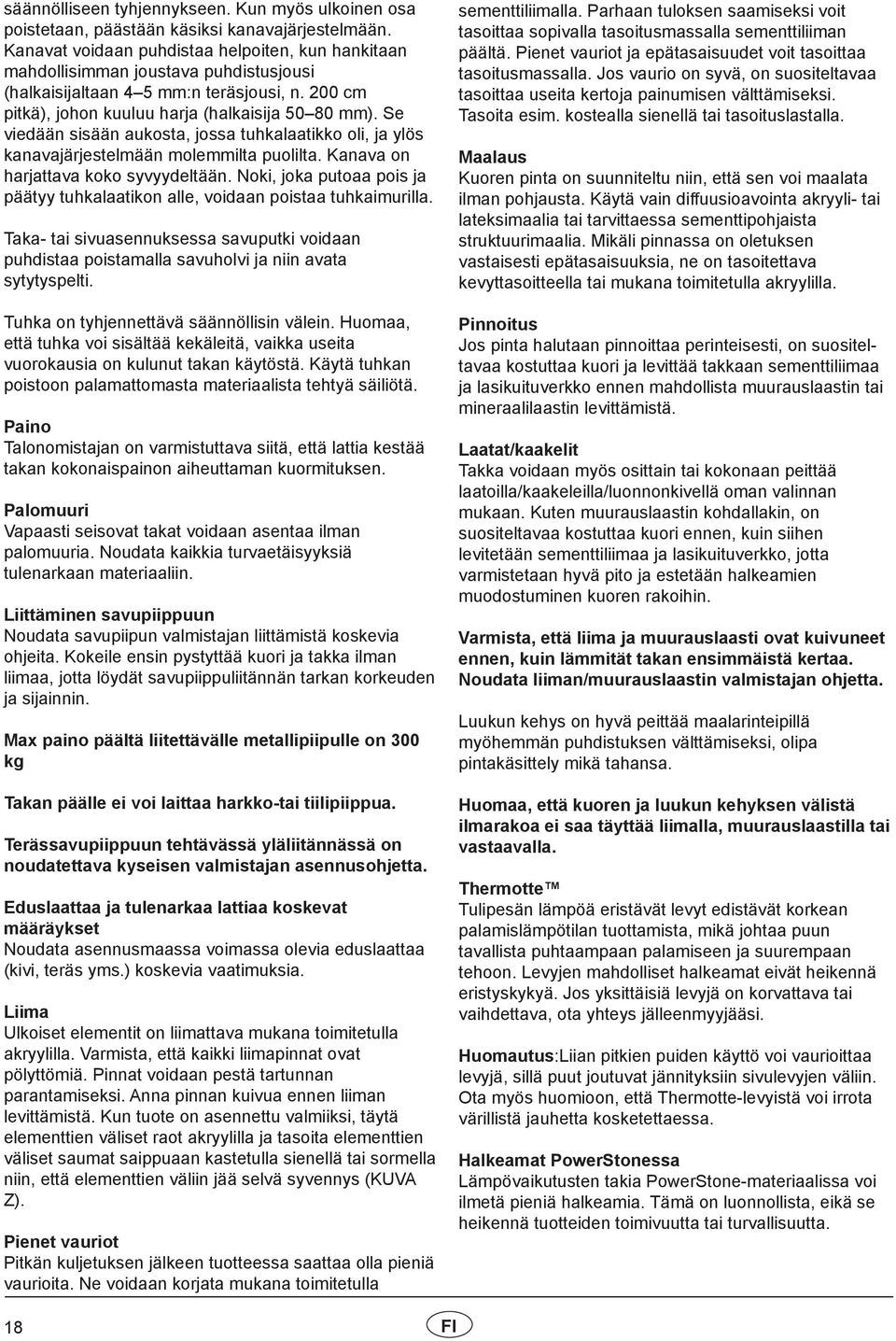 Se viedään sisään aukosta, jossa tuhkalaatikko oli, ja ylös kanavajärjestelmään molemmilta puolilta. Kanava on harjattava koko syvyydeltään.