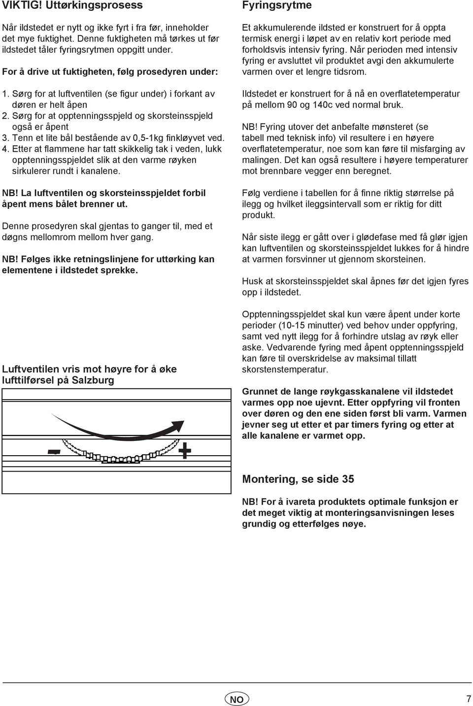 Tenn et lite bål bestående av 0,5-1kg finkløyvet ved. 4. Etter at flammene har tatt skikkelig tak i veden, lukk opptenningsspjeldet slik at den varme røyken sirkulerer rundt i kanalene. NB!