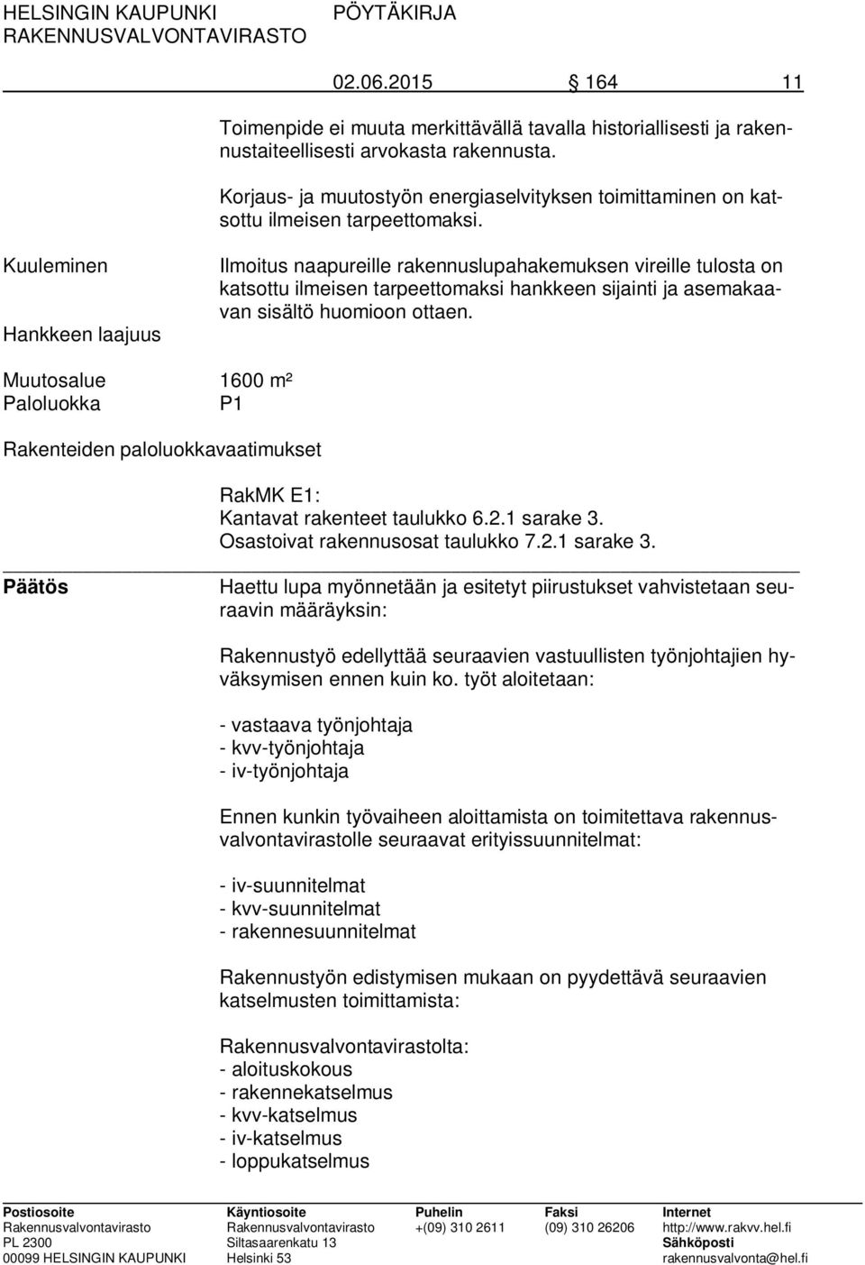 Kuuleminen Hankkeen laajuus Ilmoitus naapureille rakennuslupahakemuksen vireille tulosta on katsottu ilmeisen tarpeettomaksi hankkeen sijainti ja asemakaavan sisältö huomioon ottaen.