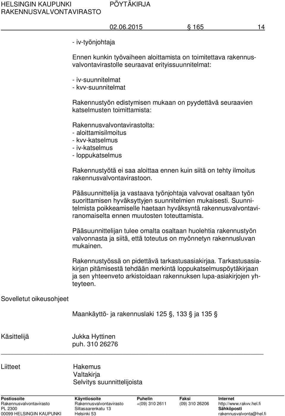 pyydettävä seuraavien katselmusten toimittamista: Rakennusvalvontavirastolta: - aloittamisilmoitus - kvv-katselmus - iv-katselmus - loppukatselmus Rakennustyötä ei saa aloittaa ennen kuin siitä on