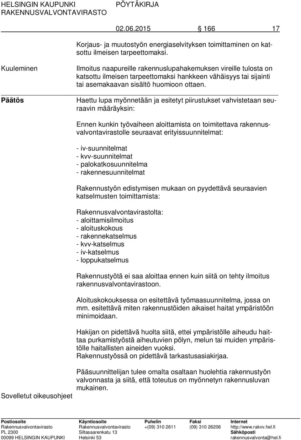 Päätös Haettu lupa myönnetään ja esitetyt piirustukset vahvistetaan seuraavin määräyksin: Sovelletut oikeusohjeet Ennen kunkin työvaiheen aloittamista on toimitettava rakennusvalvontavirastolle