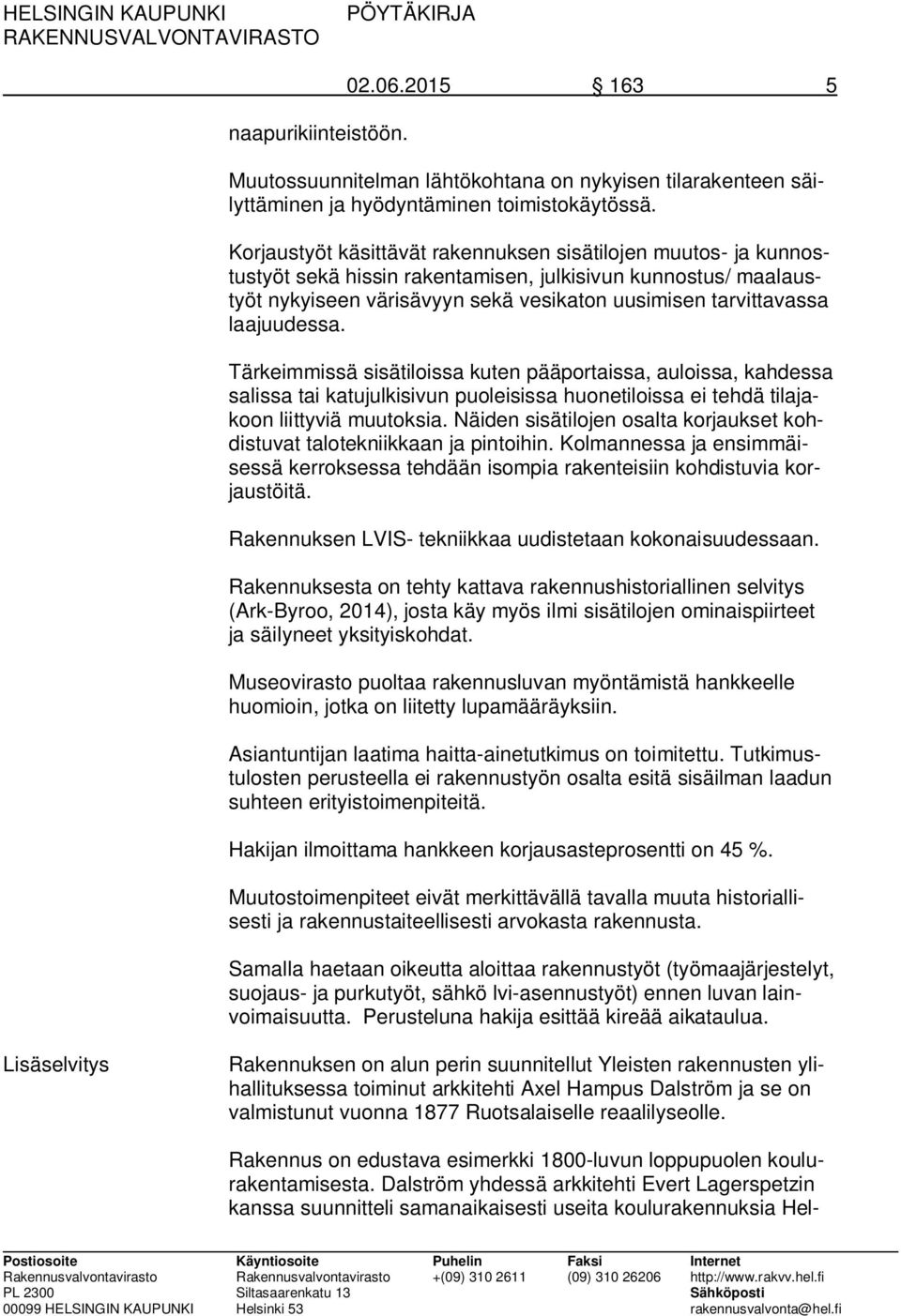 laajuudessa. Tärkeimmissä sisätiloissa kuten pääportaissa, auloissa, kahdessa salissa tai katujulkisivun puoleisissa huonetiloissa ei tehdä tilajakoon liittyviä muutoksia.