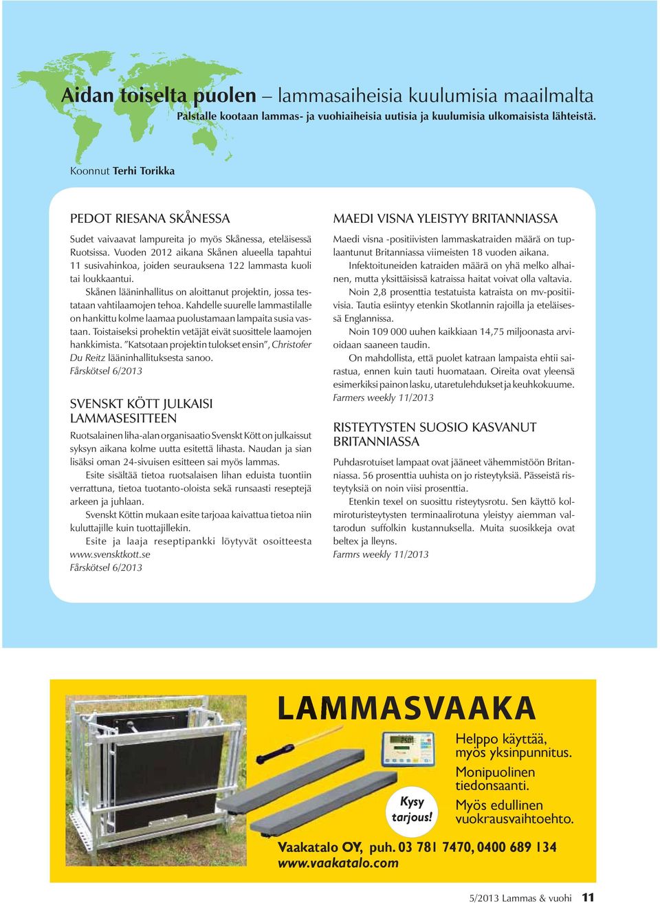 Vuoden 2012 aikana Skånen alueella tapahtui 11 susivahinkoa, joiden seurauksena 122 lammasta kuoli tai loukkaantui. Skånen lääninhallitus on aloittanut projektin, jossa testataan vahtilaamojen tehoa.