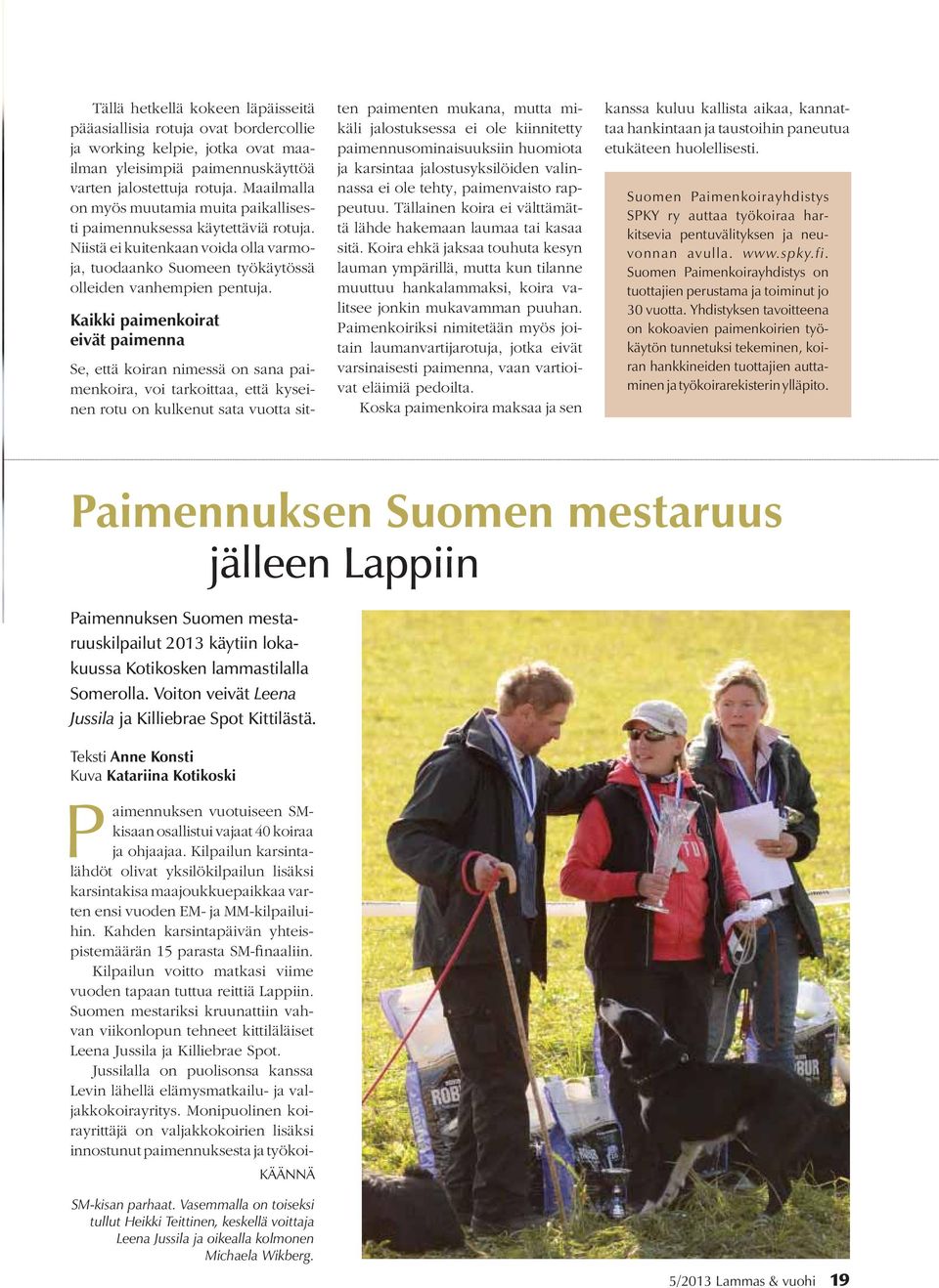 Kaikki paimenkoirat eivät paimenna Se, että koiran nimessä on sana paimenkoira, voi tarkoittaa, että kyseinen rotu on kulkenut sata vuotta sitten paimenten mukana, mutta mikäli jalostuksessa ei ole