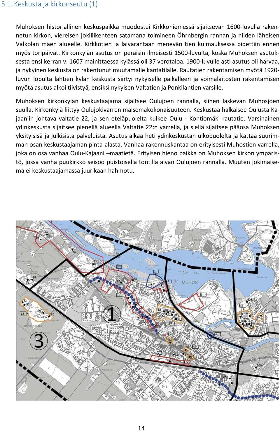 Kirkonkylän asutus on peräisin ilmeisesti 1500-luvulta, koska Muhoksen asutuksesta ensi kerran v. 1607 mainittaessa kylässä oli 37 verotaloa.