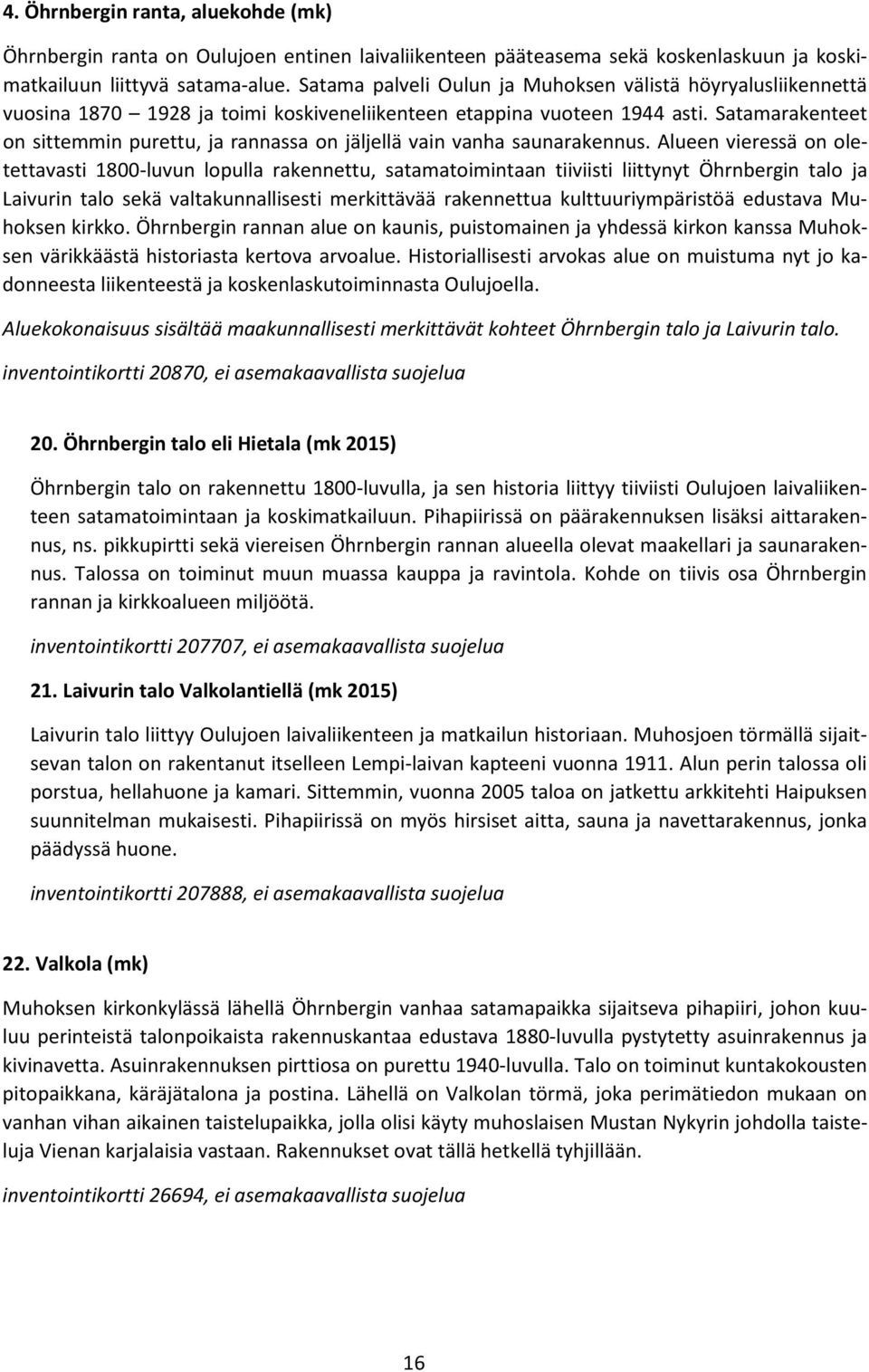 Satamarakenteet on sittemmin purettu, ja rannassa on jäljellä vain vanha saunarakennus.