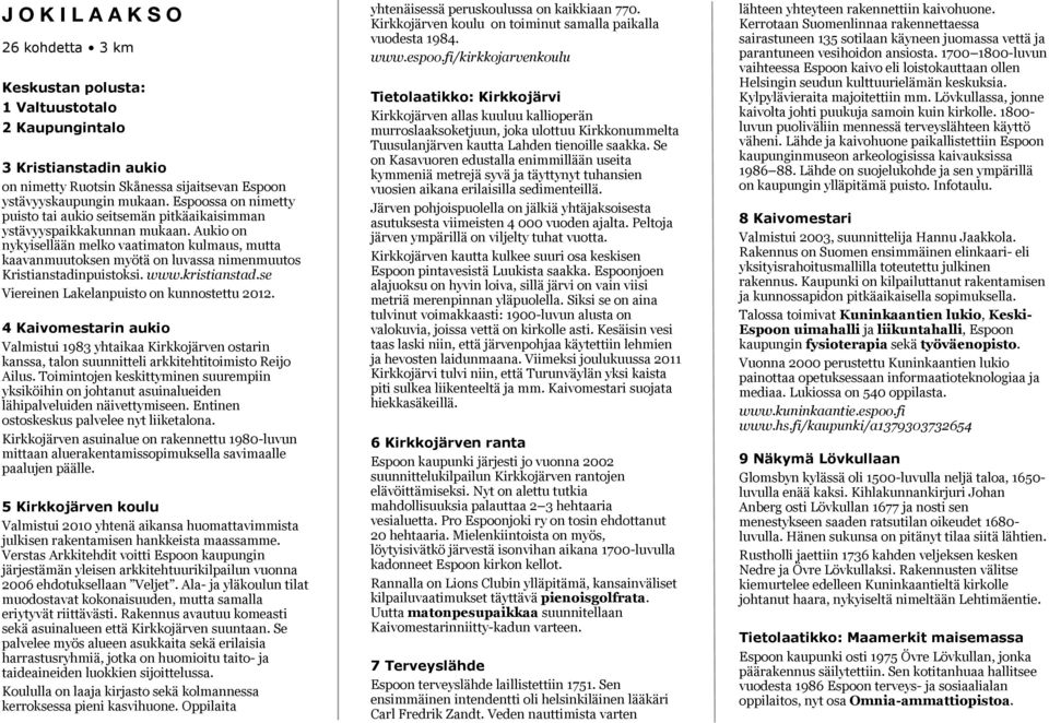 Aukio on nykyisellään melko vaatimaton kulmaus, mutta kaavanmuutoksen myötä on luvassa nimenmuutos Kristianstadinpuistoksi. www.kristianstad.se Viereinen Lakelanpuisto on kunnostettu 2012.