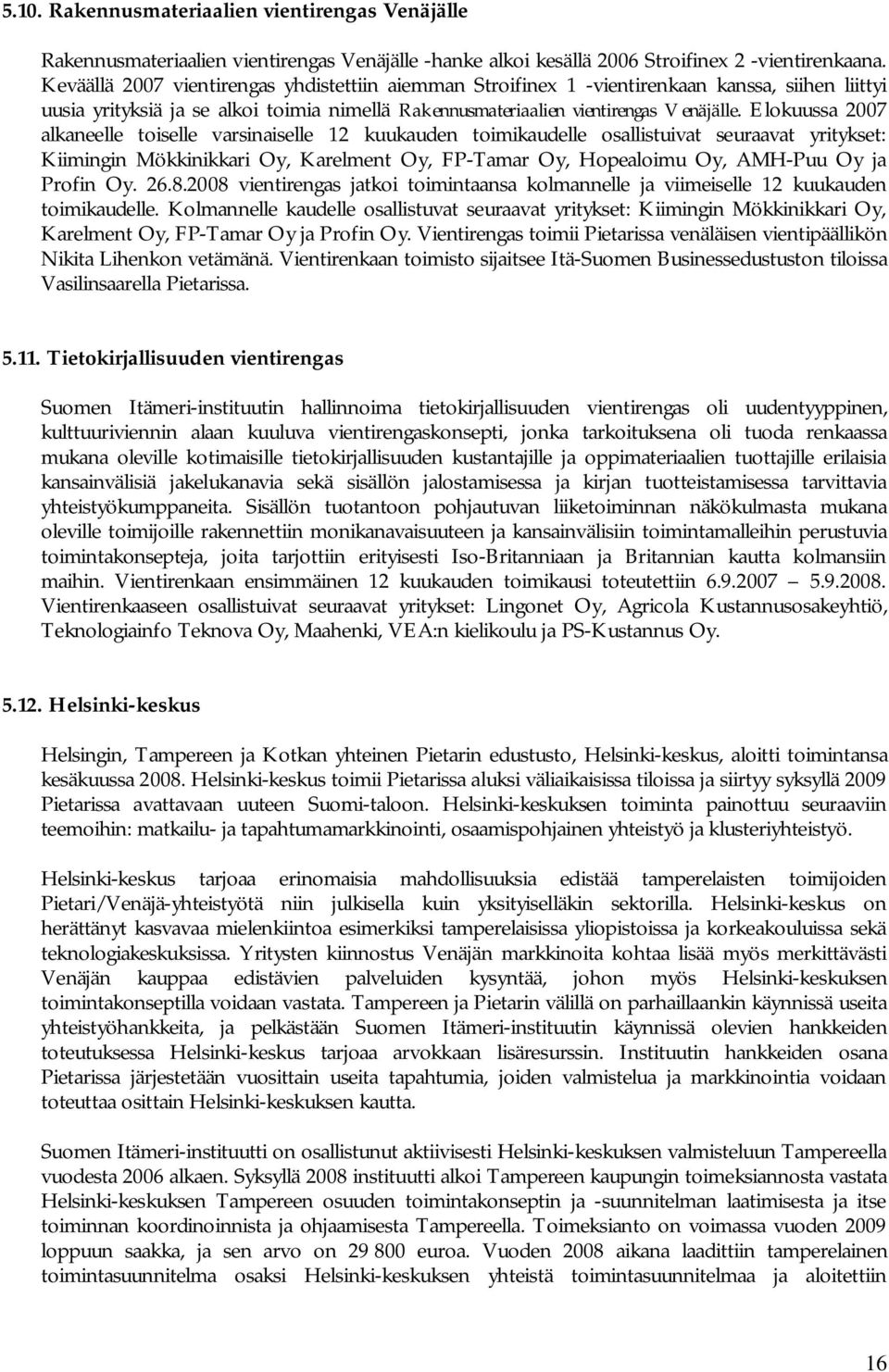 Elokuussa 2007 alkaneelle toiselle varsinaiselle 12 kuukauden toimikaudelle osallistuivat seuraavat yritykset: Kiimingin Mökkinikkari Oy, Karelment Oy, FP-Tamar Oy, Hopealoimu Oy, AMH-Puu Oy ja