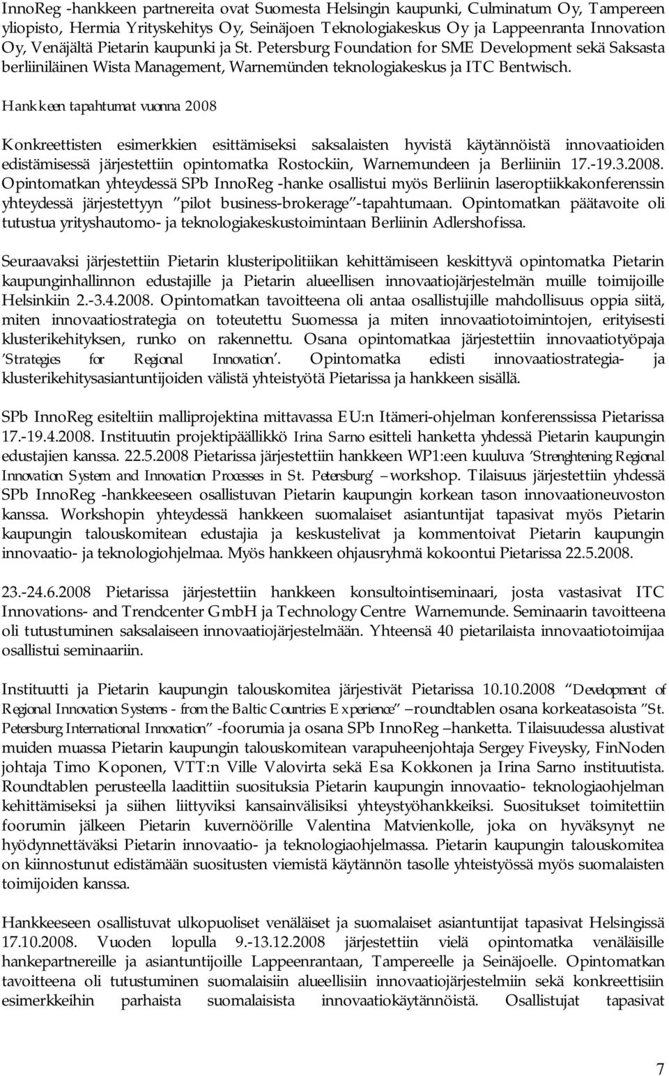 Hankkeen tapahtumat vuonna 2008 Konkreettisten esimerkkien esittämiseksi saksalaisten hyvistä käytännöistä innovaatioiden edistämisessä järjestettiin opintomatka Rostockiin, Warnemundeen ja