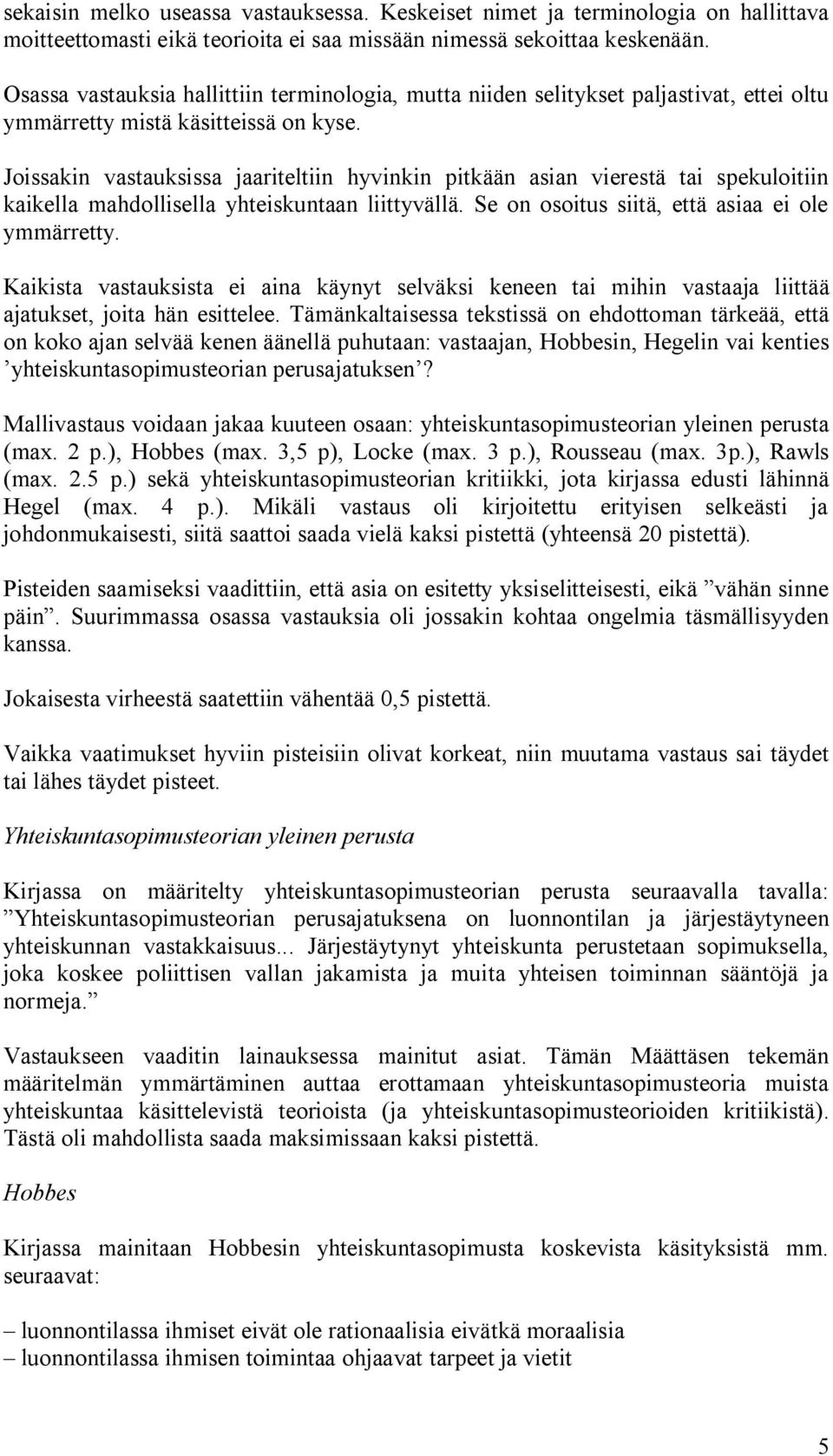 Joissakin vastauksissa jaariteltiin hyvinkin pitkään asian vierestä tai spekuloitiin kaikella mahdollisella yhteiskuntaan liittyvällä. Se on osoitus siitä, että asiaa ei ole ymmärretty.