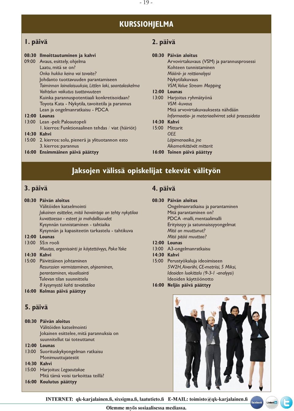 Toyota Kata - Nykytila, tavoitetila ja parannus Lean ja ongelmanratkaisu - PDCA 12:00 Lounas 13:00 Lean -peli: Paloautopeli 1. kierros: Funktionaalinen tehdas / viat (häiriöt) 14:30 Kahvi 15:00 2.
