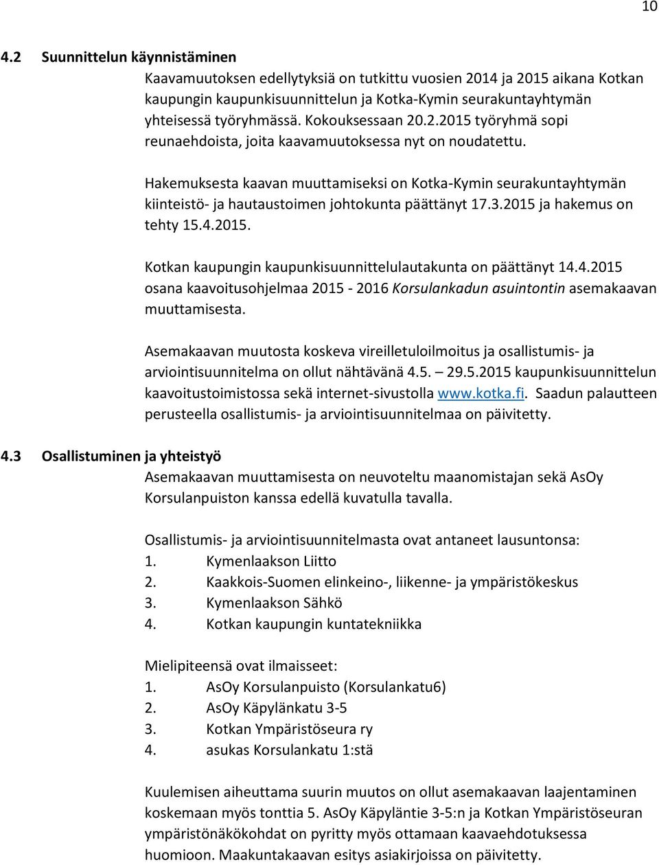 Hakemuksesta kaavan muuttamiseksi on Kotka-Kymin seurakuntayhtymän kiinteistö- ja hautaustoimen johtokunta päättänyt 17.3.2015 ja hakemus on tehty 15.4.2015. Kotkan kaupungin kaupunkisuunnittelulautakunta on päättänyt 14.