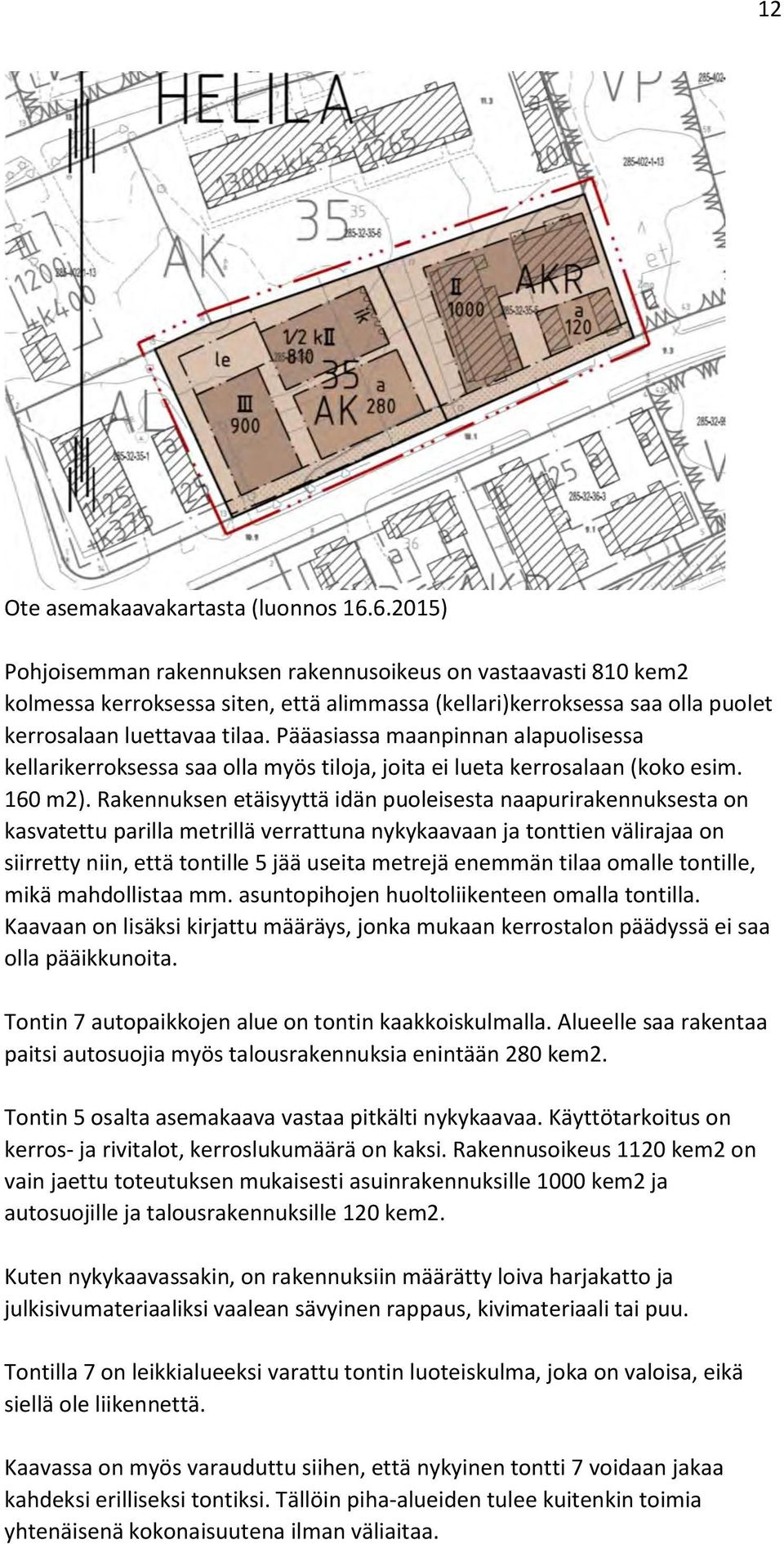 Pääasiassa maanpinnan alapuolisessa kellarikerroksessa saa olla myös tiloja, joita ei lueta kerrosalaan (koko esim. 160 m2).