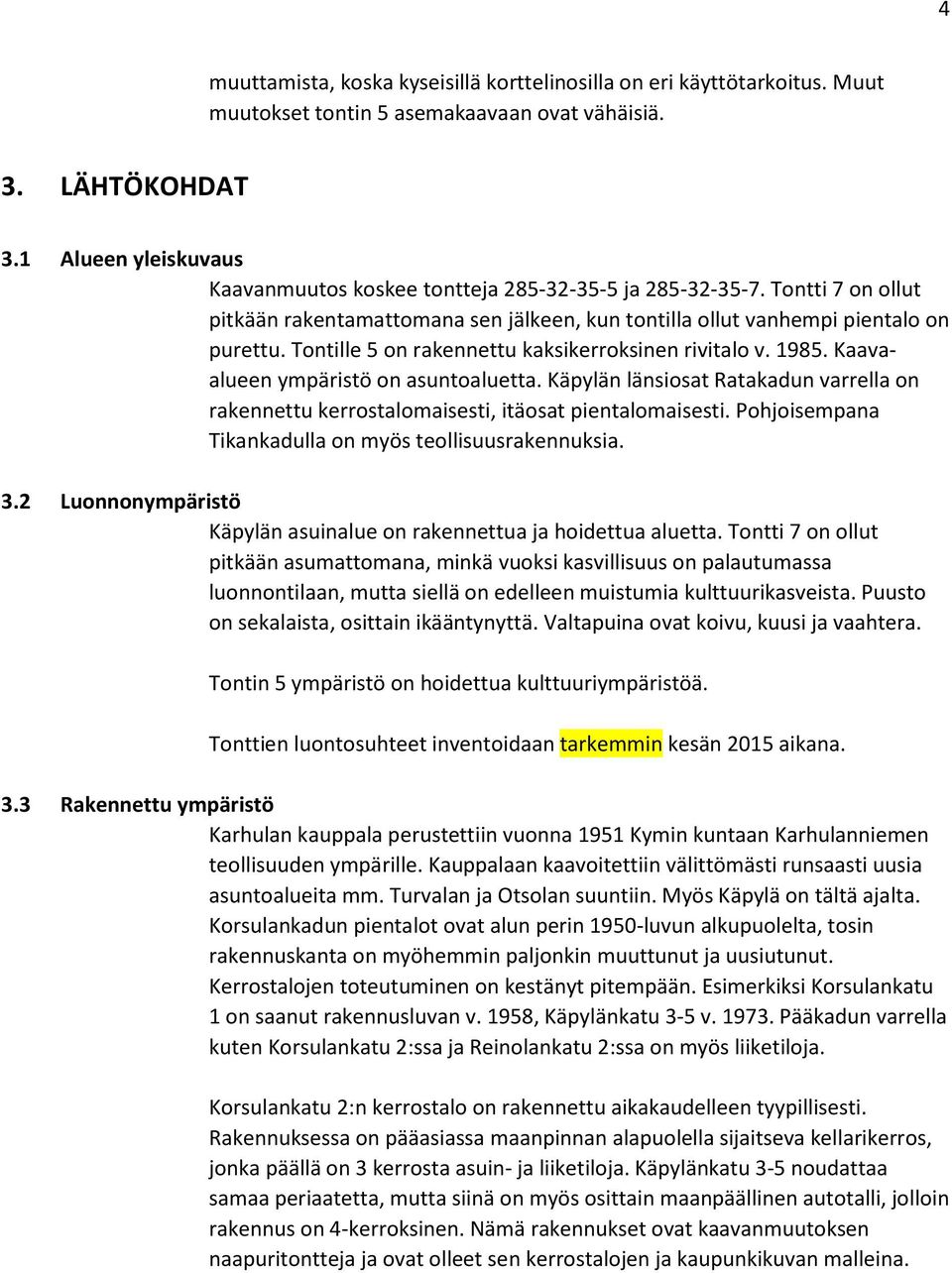 Tontille 5 on rakennettu kaksikerroksinen rivitalo v. 1985. Kaavaalueen ympäristö on asuntoaluetta. Käpylän länsiosat Ratakadun varrella on rakennettu kerrostalomaisesti, itäosat pientalomaisesti.