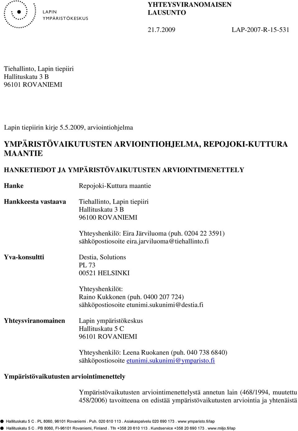 YMPÄRISTÖVAIKUTUSTEN ARVIOINTIMENETTELY Hanke Hankkeesta vastaava Repojoki-Kuttura maantie Tiehallinto, Lapin tiepiiri Hallituskatu 3 B 96100 ROVANIEMI Yhteyshenkilö: Eira Järviluoma (puh.