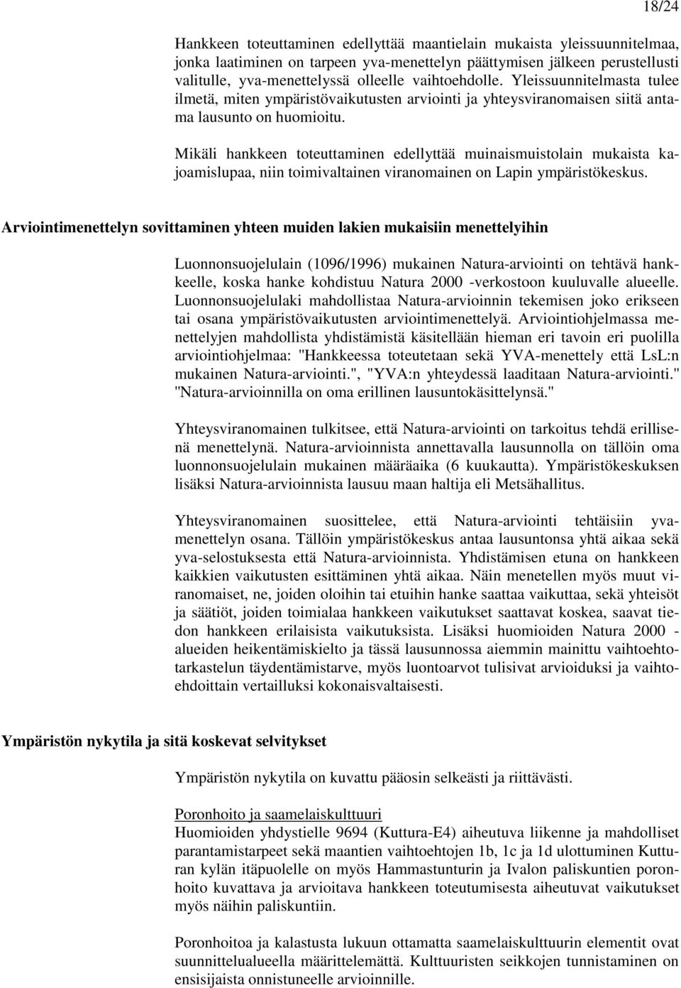 Mikäli hankkeen toteuttaminen edellyttää muinaismuistolain mukaista kajoamislupaa, niin toimivaltainen viranomainen on Lapin ympäristökeskus.