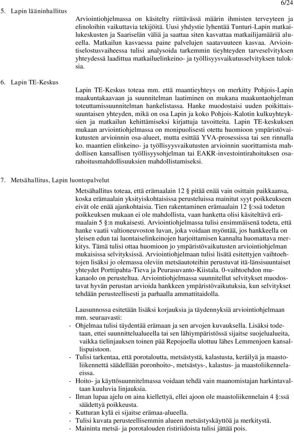 Arviointiselostusvaiheessa tulisi analysoida tarkemmin tieyhteyden tarveselvityksen yhteydessä laadittua matkailuelinkeino- ja työllisyysvaikutusselvityksen tuloksia. Lapin TE-Keskus toteaa mm.