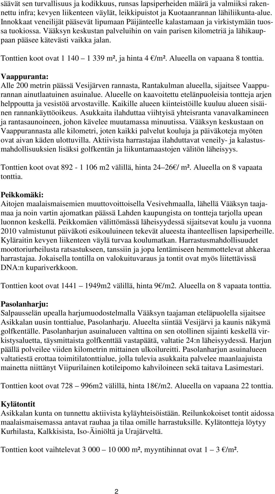 Vääksyn keskustan palveluihin on vain parisen kilometriä ja lähikauppaan pääsee kätevästi vaikka jalan. Tonttien koot ovat 1 140 1 339 m², ja hinta 4 /m². Alueella on vapaana 8 tonttia.