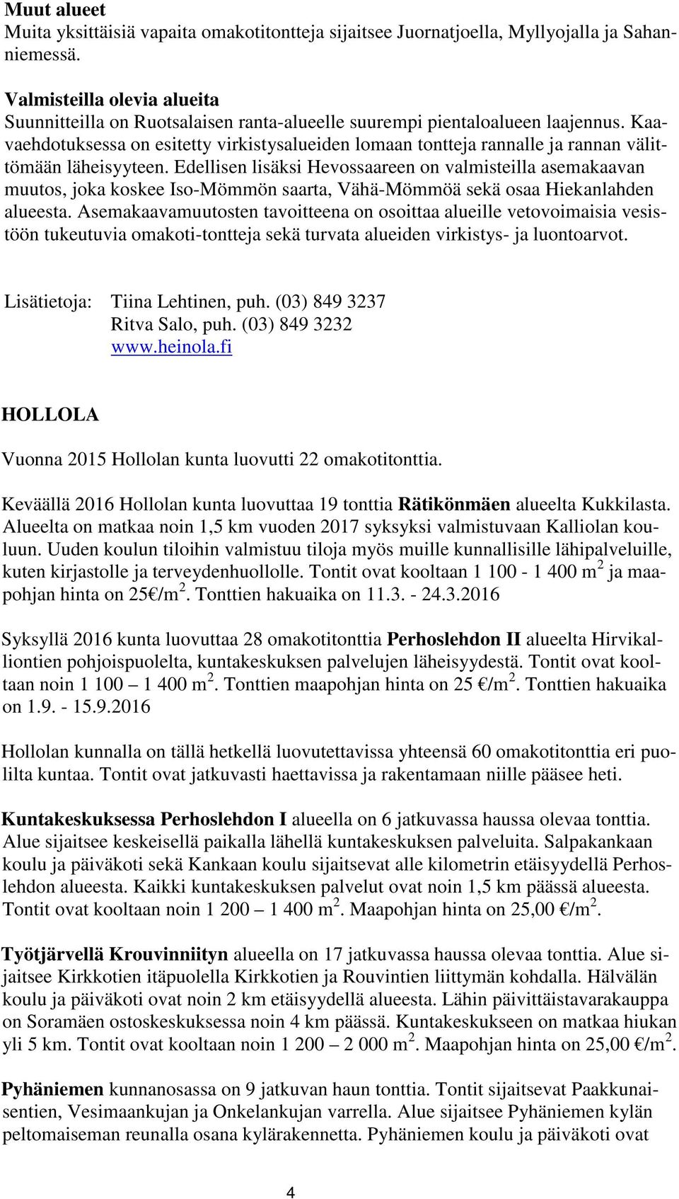 Kaavaehdotuksessa on esitetty virkistysalueiden lomaan tontteja rannalle ja rannan välittömään läheisyyteen.