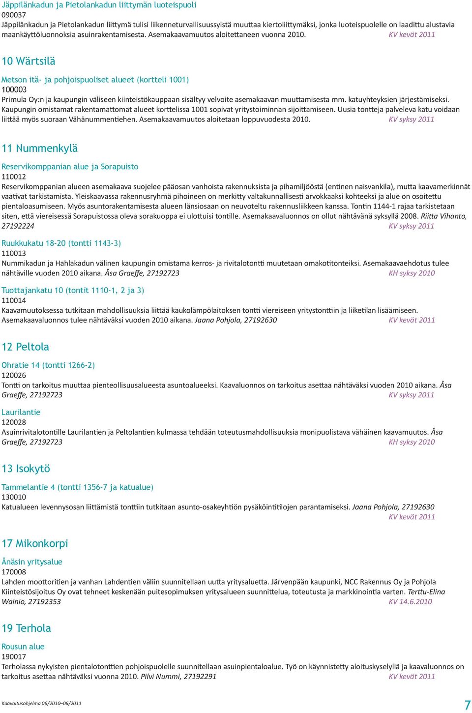 KV kevät 2011 10 Wärtsilä Metson itä- ja pohjoispuoliset alueet (kortteli 1001) 100003 Primula Oy:n ja kaupungin väliseen kiinteistökauppaan sisältyy velvoite asemakaavan muu amisesta mm.