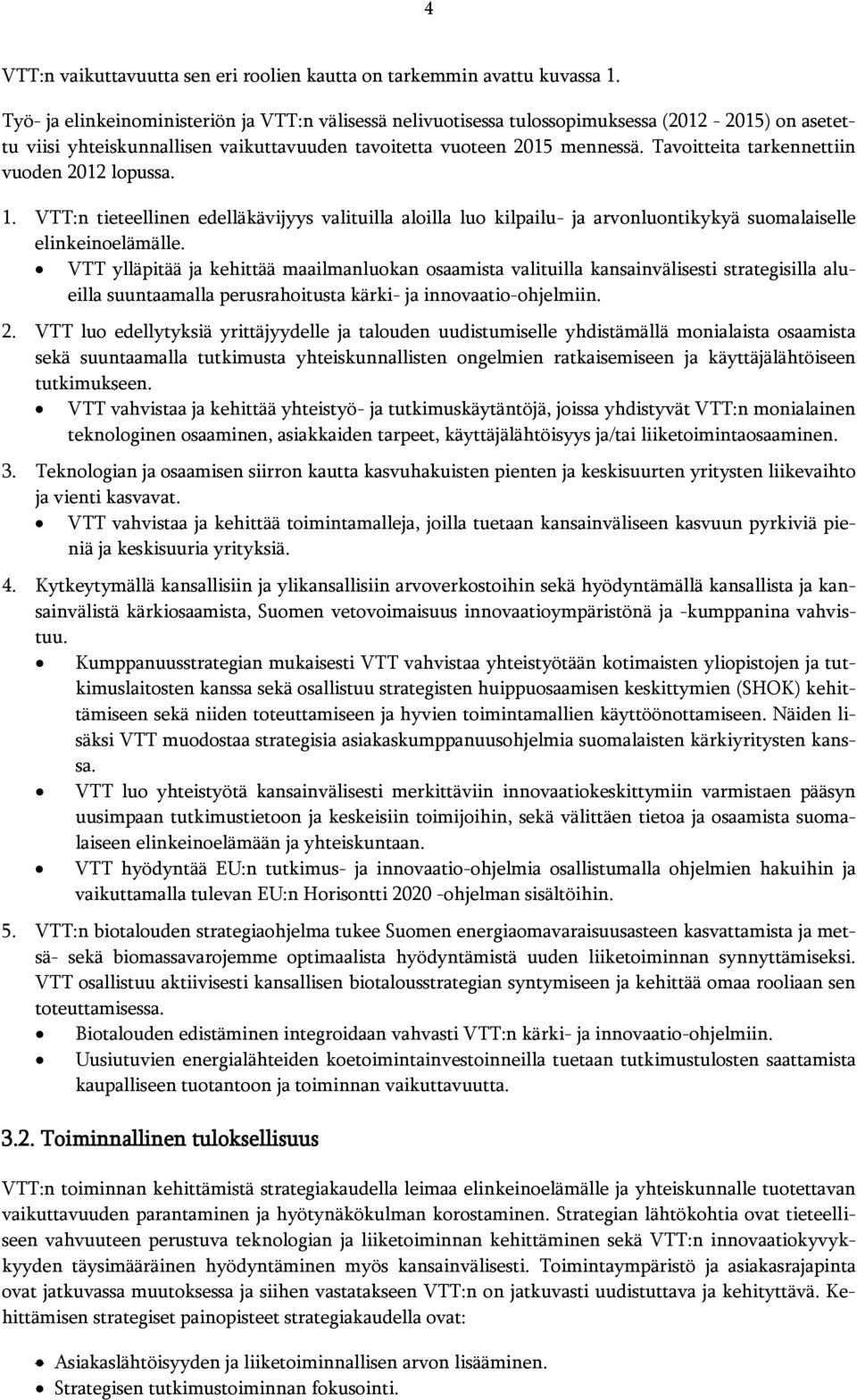 Tavoitteita tarkennettiin vuoden 2012 lopussa. 1. VTT:n tieteellinen edelläkävijyys valituilla aloilla luo kilpailu- ja arvonluontikykyä suomalaiselle elinkeinoelämälle.