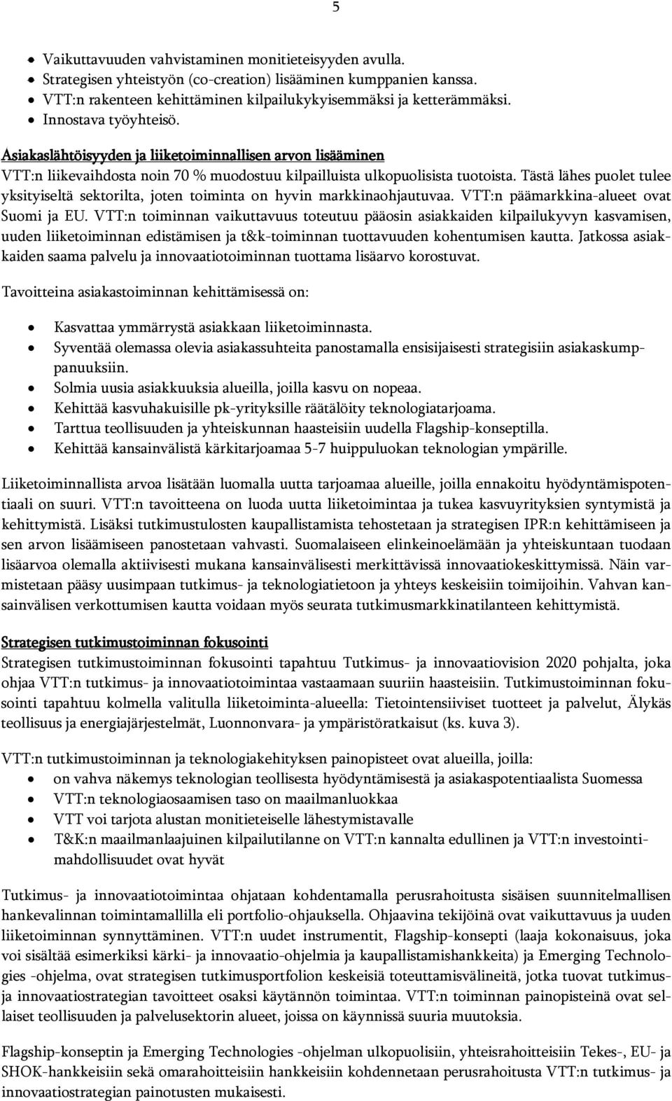 Tästä lähes puolet tulee yksityiseltä sektorilta, joten toiminta on hyvin markkinaohjautuvaa. VTT:n päämarkkina-alueet ovat Suomi ja EU.