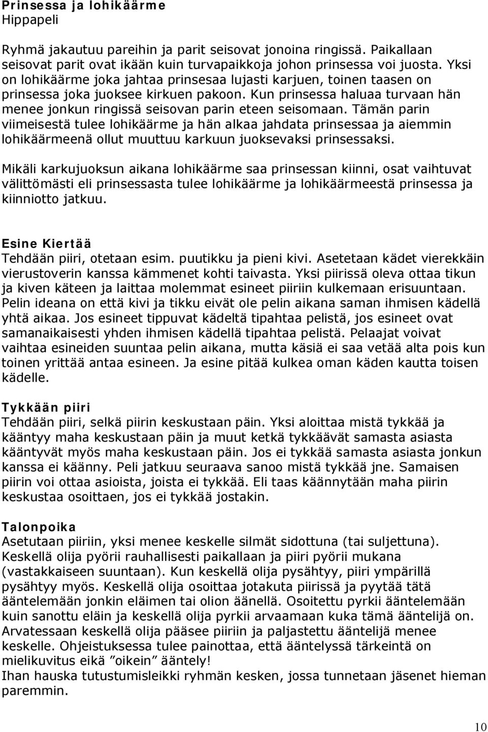 Tämän parin viimeisestä tulee lohikäärme ja hän alkaa jahdata prinsessaa ja aiemmin lohikäärmeenä ollut muuttuu karkuun juoksevaksi prinsessaksi.