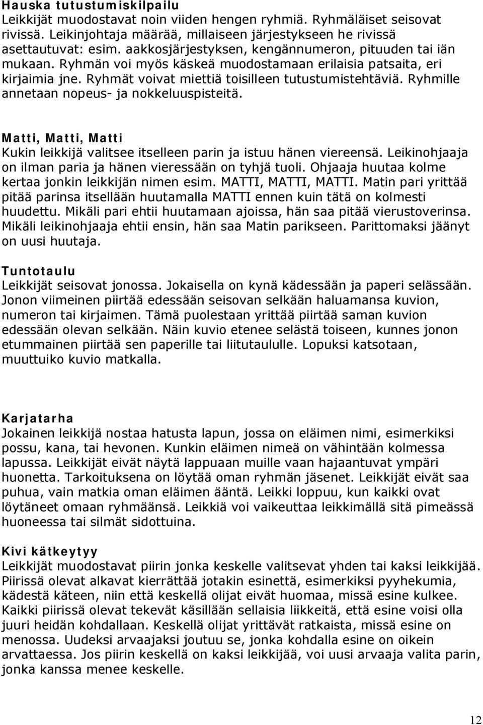 Ryhmille annetaan nopeus- ja nokkeluuspisteitä. Matti, Matti, Matti Kukin leikkijä valitsee itselleen parin ja istuu hänen viereensä. Leikinohjaaja on ilman paria ja hänen vieressään on tyhjä tuoli.