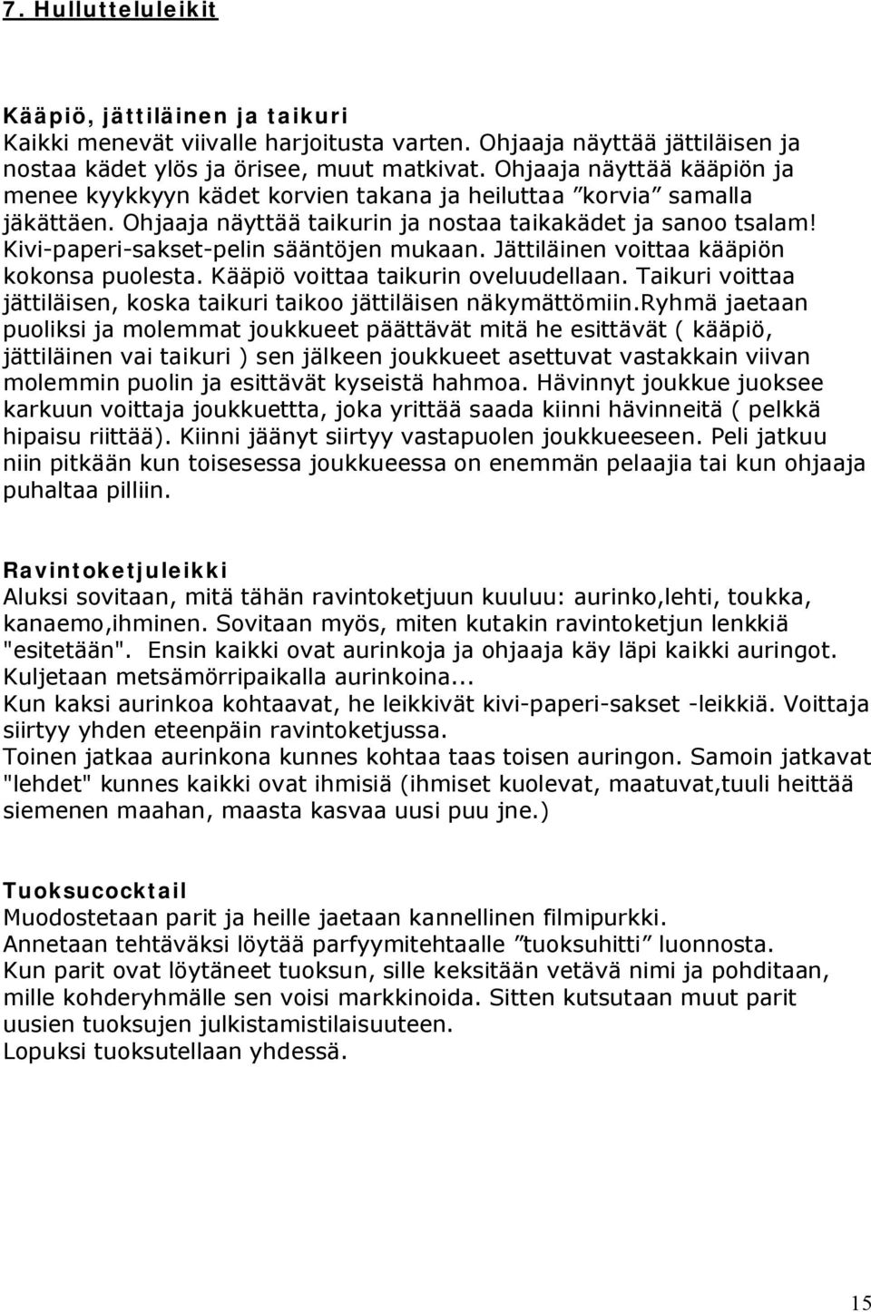 Kivi-paperi-sakset-pelin sääntöjen mukaan. Jättiläinen voittaa kääpiön kokonsa puolesta. Kääpiö voittaa taikurin oveluudellaan.