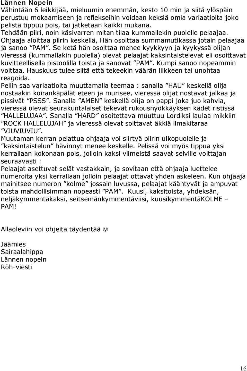 Se ketä hän osoittaa menee kyykkyyn ja kyykyssä olijan vieressä (kummallakin puolella) olevat pelaajat kaksintaistelevat eli osoittavat kuvitteellisella pistoolilla toista ja sanovat PAM.