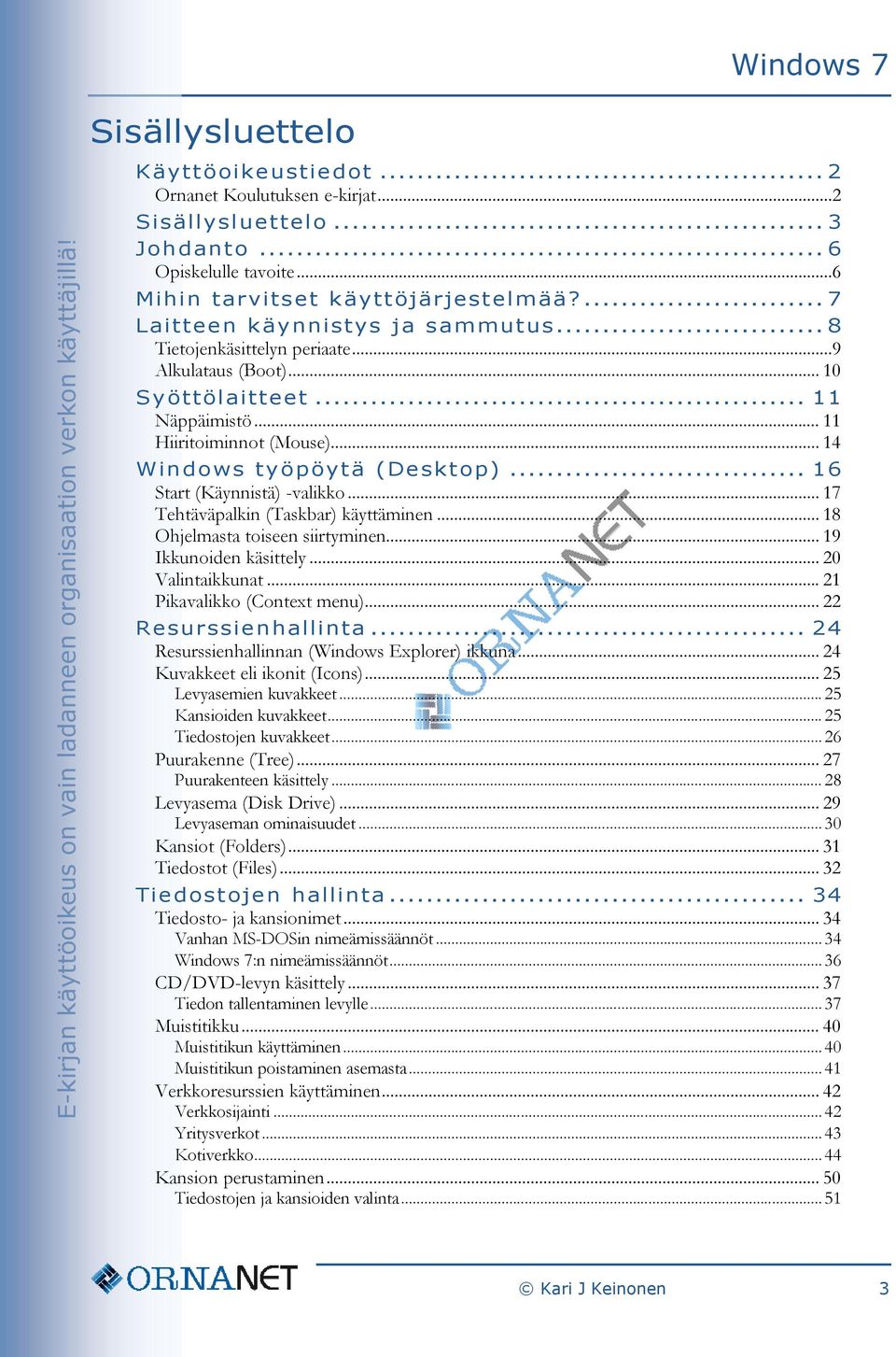 .. 16 Start (Käynnistä) -valikko... 17 Tehtäväpalkin (Taskbar) käyttäminen... 18 Ohjelmasta toiseen siirtyminen... 19 Ikkunoiden käsittely... 20 Valintaikkunat... 21 Pikavalikko (Context menu).