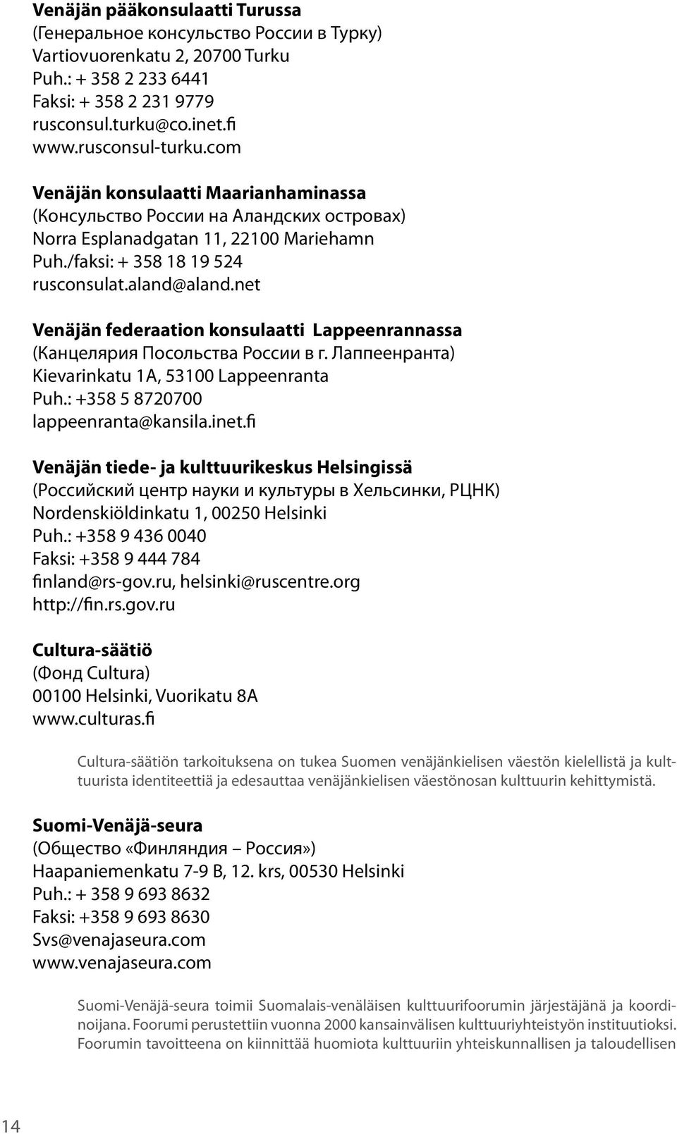 net Venäjän federaation konsulaatti Lappeenrannassa (Канцелярия Посольства России в г. Лаппеенранта) Kievarinkatu 1A, 53100 Lappeenranta Puh.: +358 5 8720700 lappeenranta@kansila.inet.