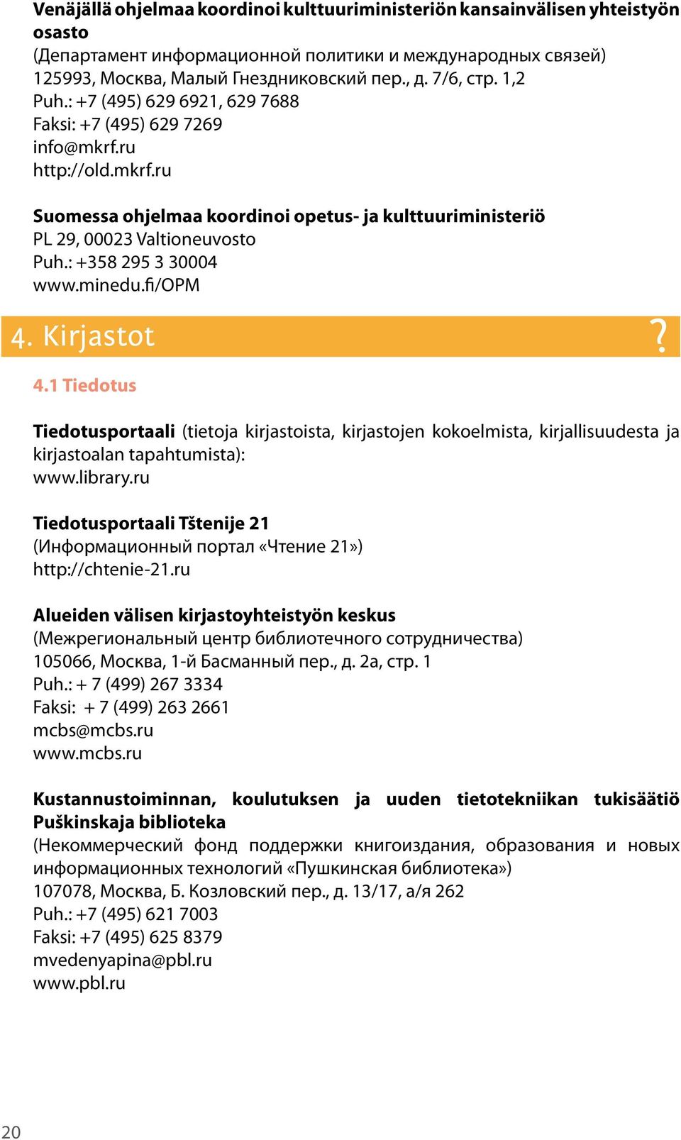 : +358 295 3 30004 www.minedu.fi/opm 4. Kirjastot 4.1 Tiedotus? Tiedotusportaali (tietoja kirjastoista, kirjastojen kokoelmista, kirjallisuudesta ja kirjastoalan tapahtumista): www.library.