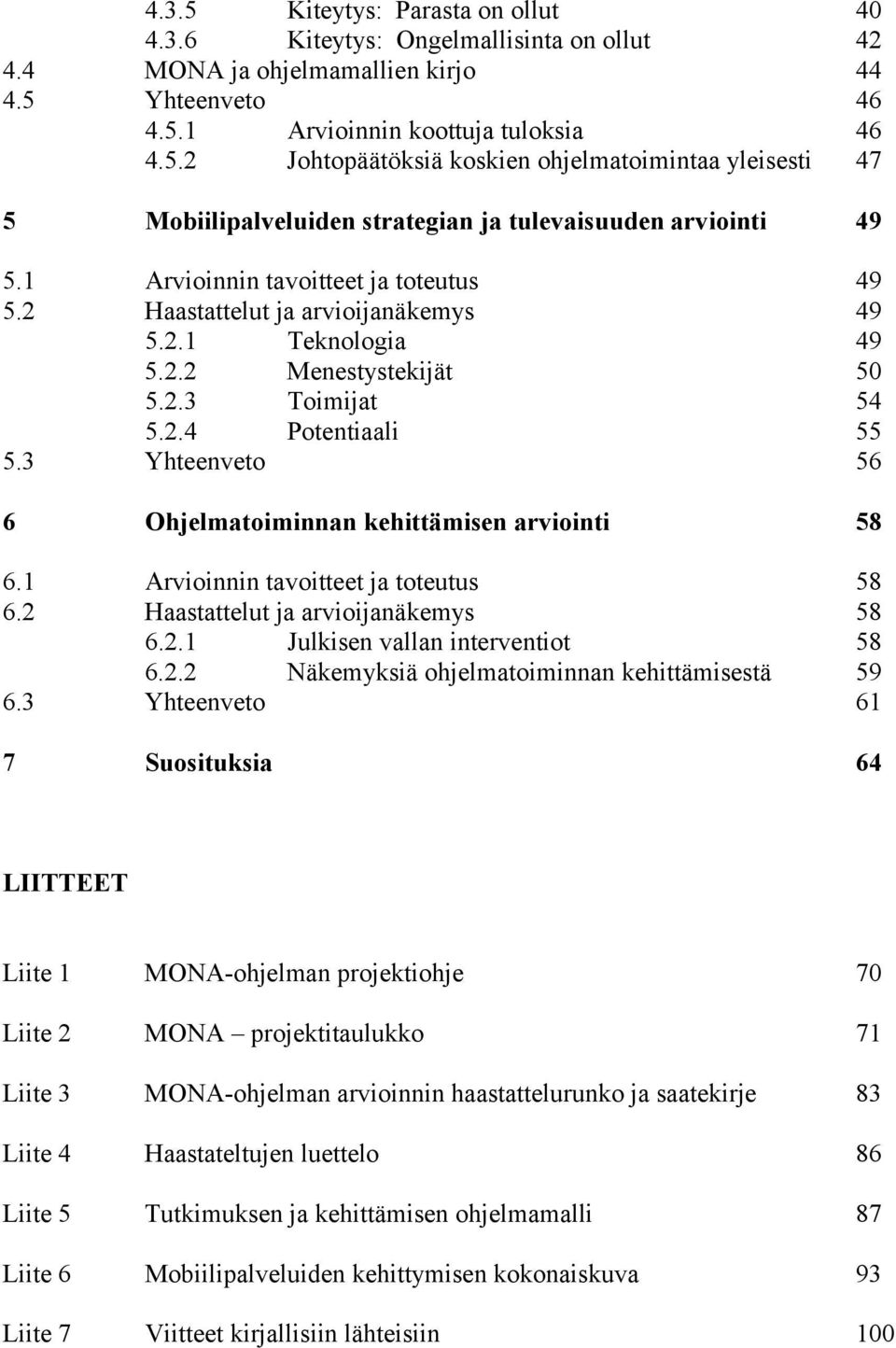 3 Yhteenveto 56 6 Ohjelmatoiminnan kehittämisen arviointi 58 6.1 Arvioinnin tavoitteet ja toteutus 58 6.2 Haastattelut ja arvioijanäkemys 58 6.2.1 Julkisen vallan interventiot 58 6.2.2 Näkemyksiä ohjelmatoiminnan kehittämisestä 59 6.