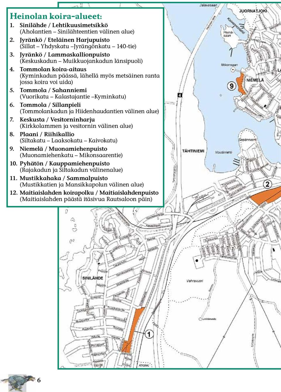 Tommola / Sahanniemi (Vuorikatu Kalastajantie Kyminkatu) 6. Tommola / Sillanpieli (Tommolankadun ja Hiidenhaudantien välinen alue) 7.