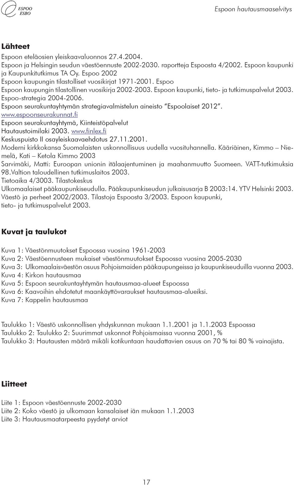 Espoon seurakuntayhtymän strategiavalmistelun aineisto Espoolaiset 2012. www.espoonseurakunnat.fi Espoon seurakuntayhtymä, Kiinteistöpalvelut Hautaustoimilaki 2003. www.finlex.