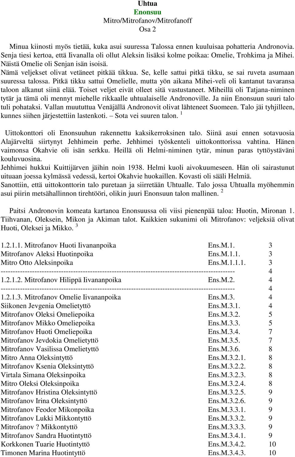 Se, kelle sattui pitkä tikku, se sai ruveta asumaan suuressa talossa. Pitkä tikku sattui Omelielle, mutta yön aikana Mihei-veli oli kantanut tavaransa taloon alkanut siinä elää.