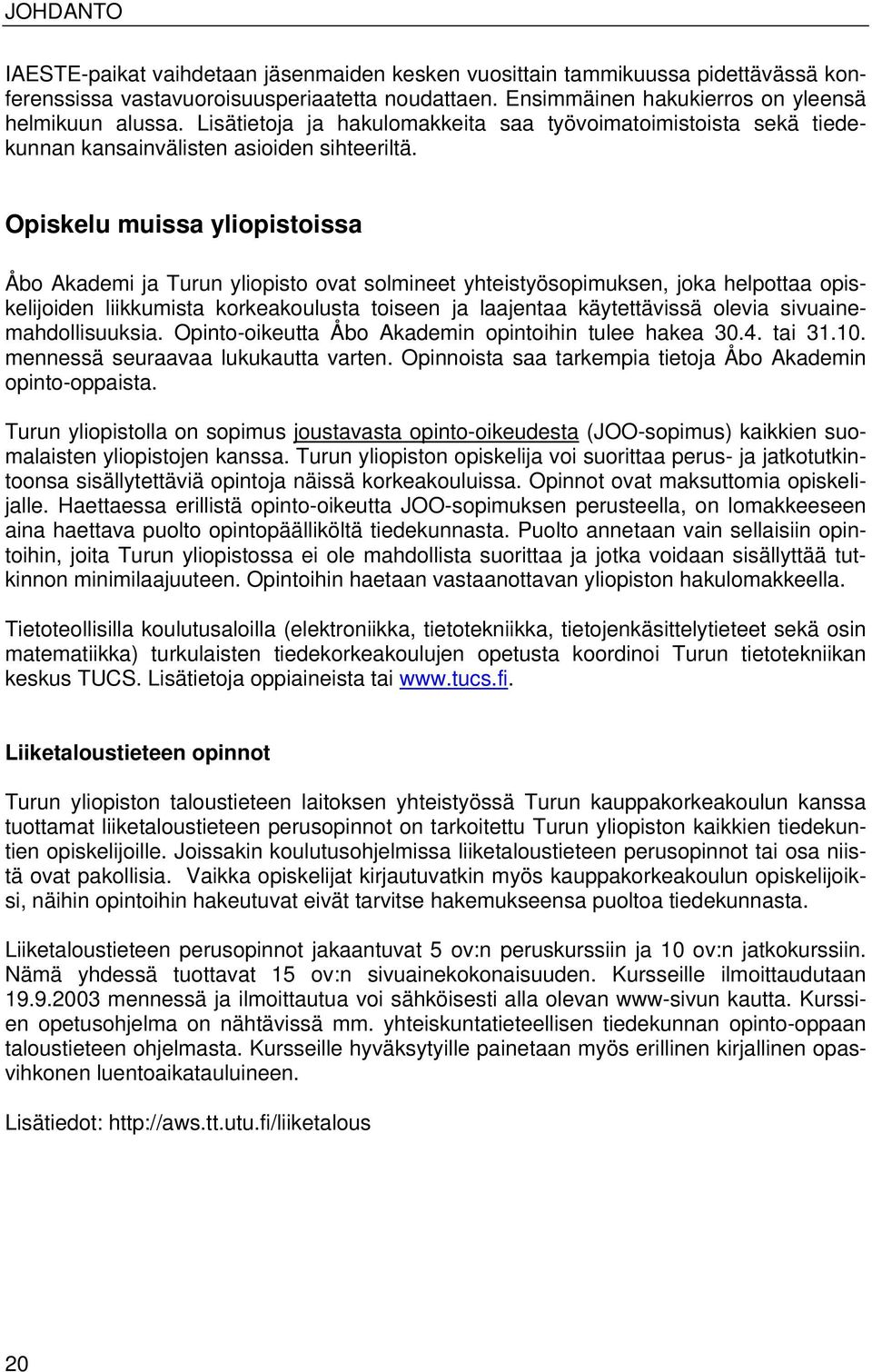 Opiskelu muissa yliopistoissa Åbo Akademi ja Turun yliopisto ovat solmineet yhteistyösopimuksen, joka helpottaa opiskelijoiden liikkumista korkeakoulusta toiseen ja laajentaa käytettävissä olevia