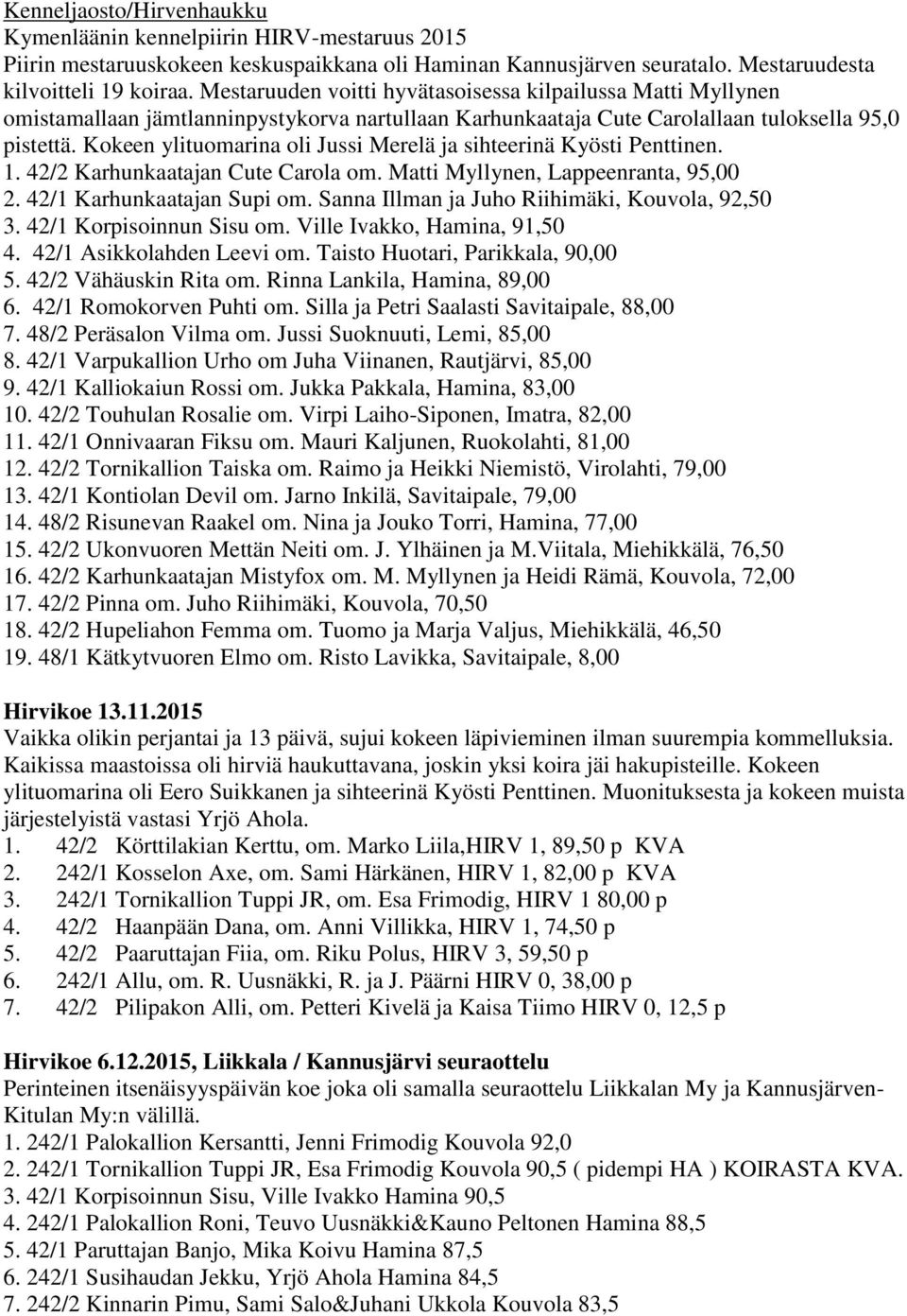 Kokeen ylituomarina oli Jussi Merelä ja sihteerinä Kyösti Penttinen. 1. 42/2 Karhunkaatajan Cute Carola om. Matti Myllynen, Lappeenranta, 95,00 2. 42/1 Karhunkaatajan Supi om.