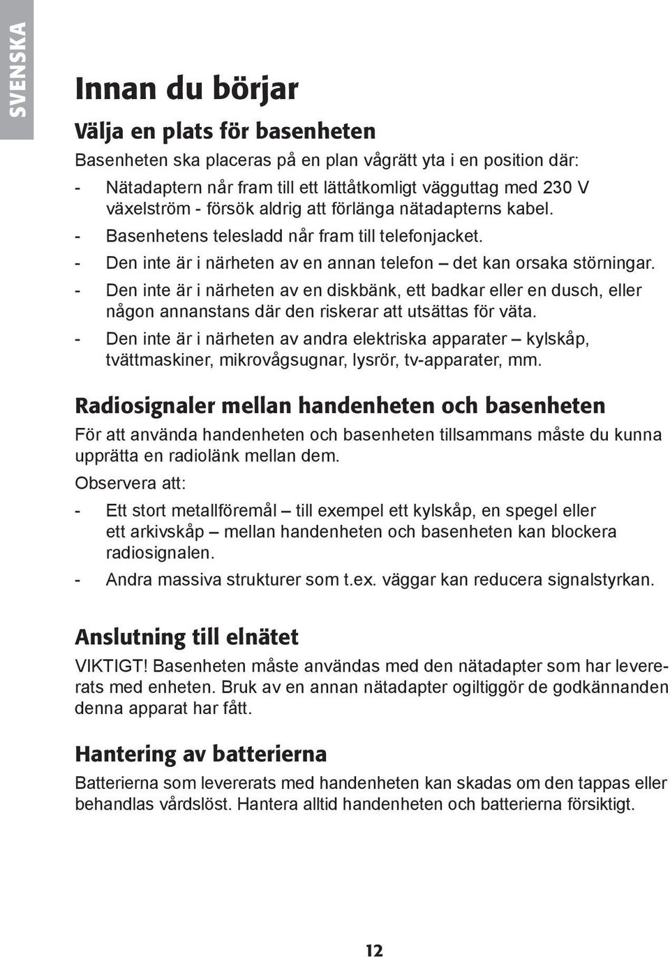 - Den inte är i närheten av en diskbänk, ett badkar eller en dusch, eller någon annanstans där den riskerar att utsättas för väta.