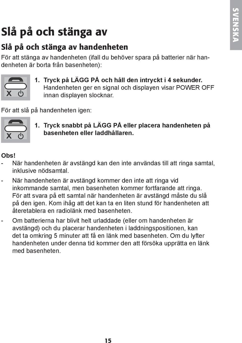 Tryck snabbt på LÄGG PÅ eller placera handenheten på basenheten eller laddhållaren. Obs! - När handenheten är avstängd kan den inte användas till att ringa samtal, inklusive nödsamtal.